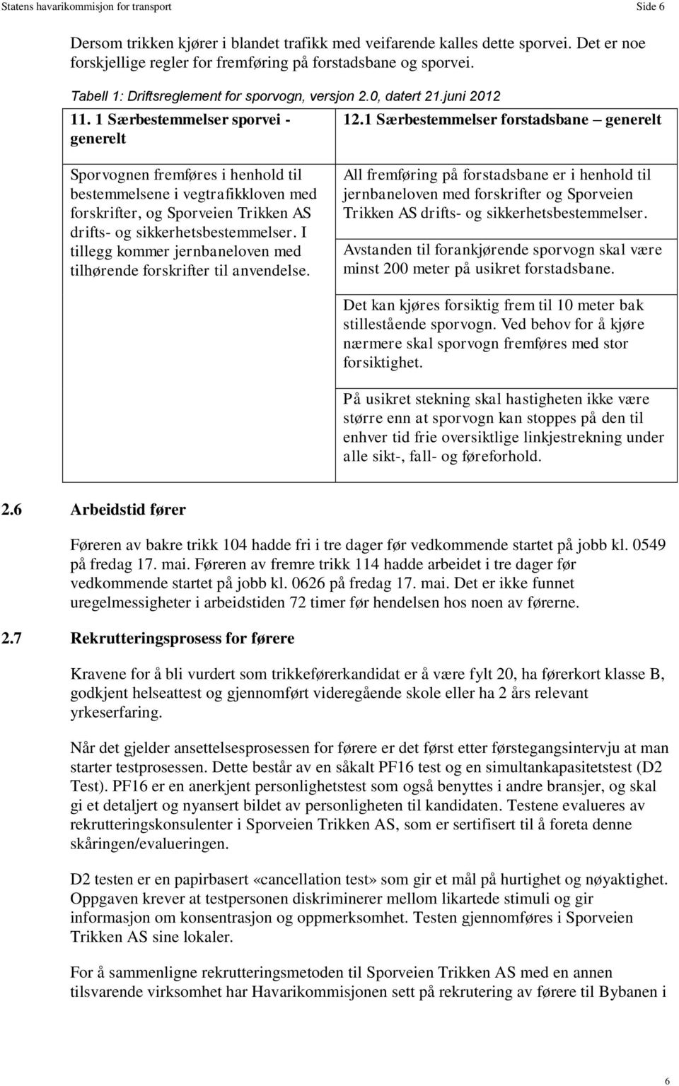 1 Særbestemmelser forstadsbane generelt Sporvognen fremføres i henhold til bestemmelsene i vegtrafikkloven med forskrifter, og Sporveien Trikken AS drifts- og sikkerhetsbestemmelser.