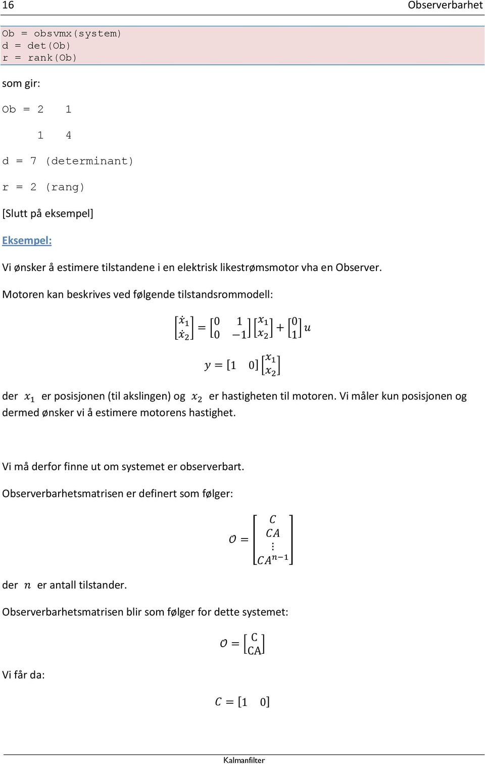 Motoren kan beskrives ved følgende tilstandsrommodell: [ ] der er posisjonen (til akslingen) og er hastigheten til motoren.