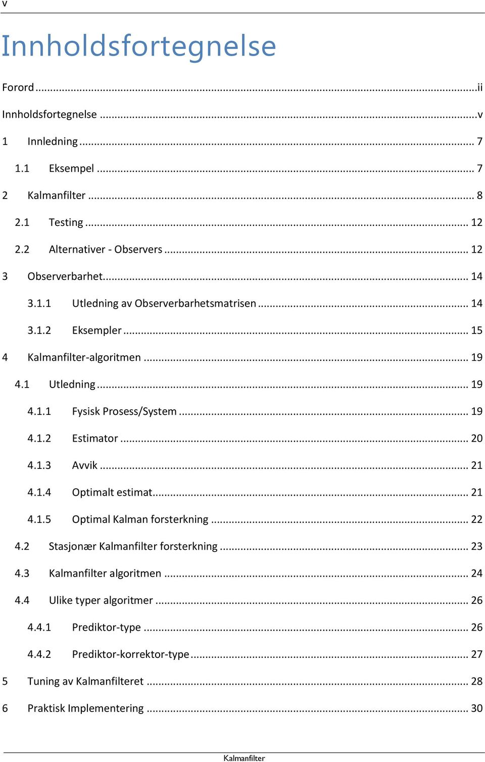 .. 19 4.1.2 Estimator... 20 4.1.3 Avvik... 21 4.1.4 Optimalt estimat... 21 4.1.5 Optimal Kalman forsterkning... 22 4.2 Stasjonær forsterkning... 23 4.