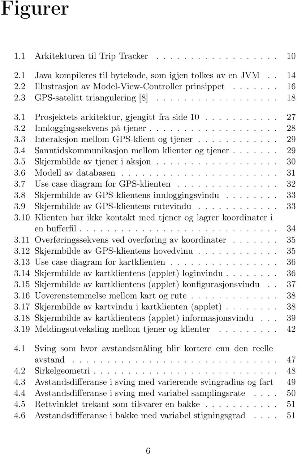 3 Interaksjon mellom GPS-klient og tjener............ 29 3.4 Sanntidskommunikasjon mellom klienter og tjener....... 29 3.5 Skjermbilde av tjener i aksjon.................. 30 3.6 Modell av databasen.