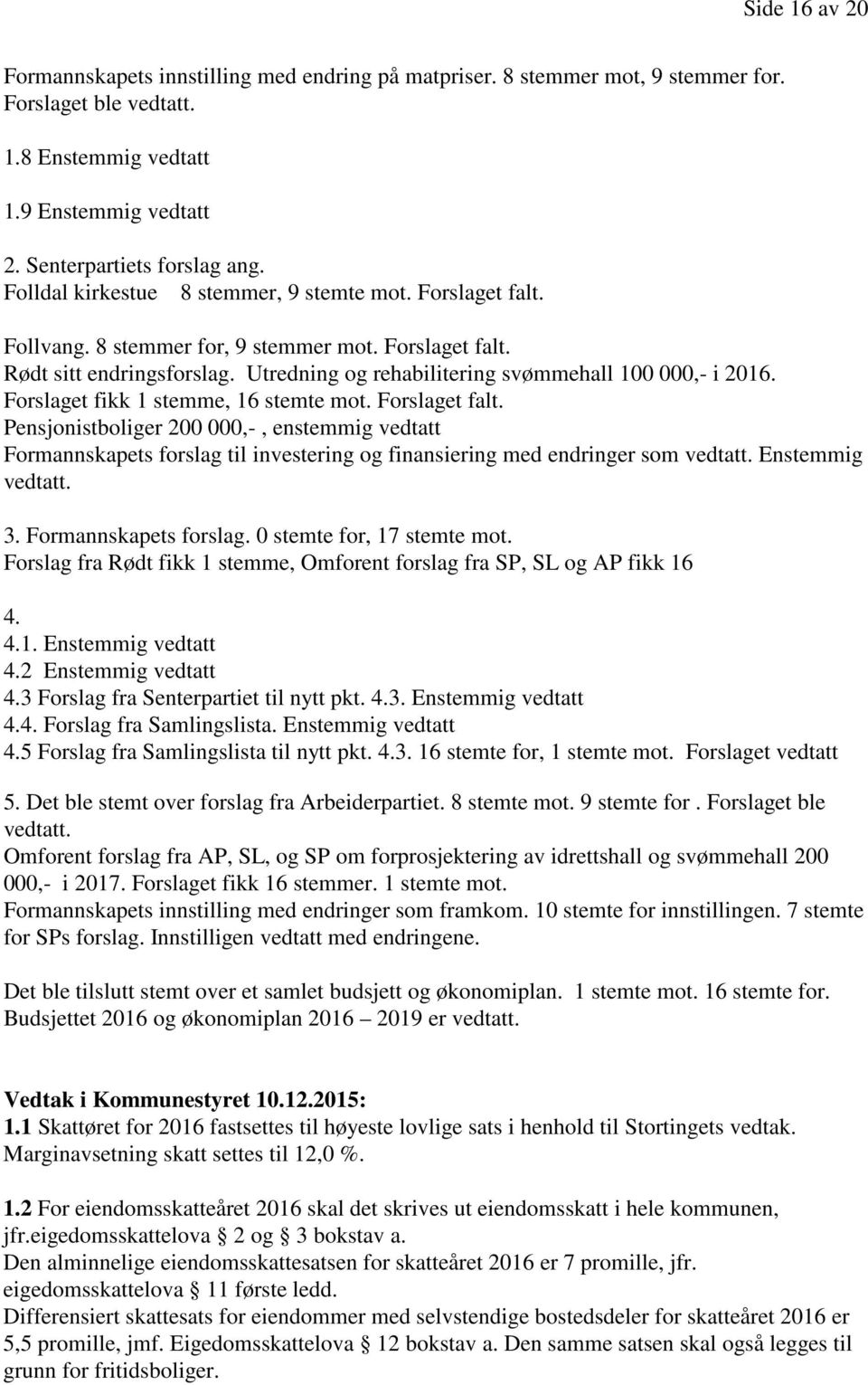 Forslaget fikk 1 stemme, 16 stemte mot. Forslaget falt. Pensjonistboliger 200 000,-, enstemmig vedtatt Formannskapets forslag til investering og finansiering med endringer som vedtatt.