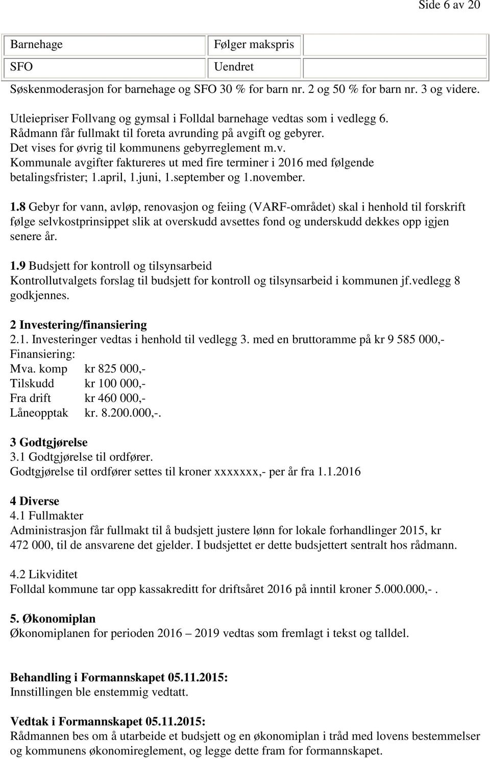 april, 1.juni, 1.september og 1.november. 1.8 Gebyr for vann, avløp, renovasjon og feiing (VARF-området) skal i henhold til forskrift følge selvkostprinsippet slik at overskudd avsettes fond og underskudd dekkes opp igjen senere år.