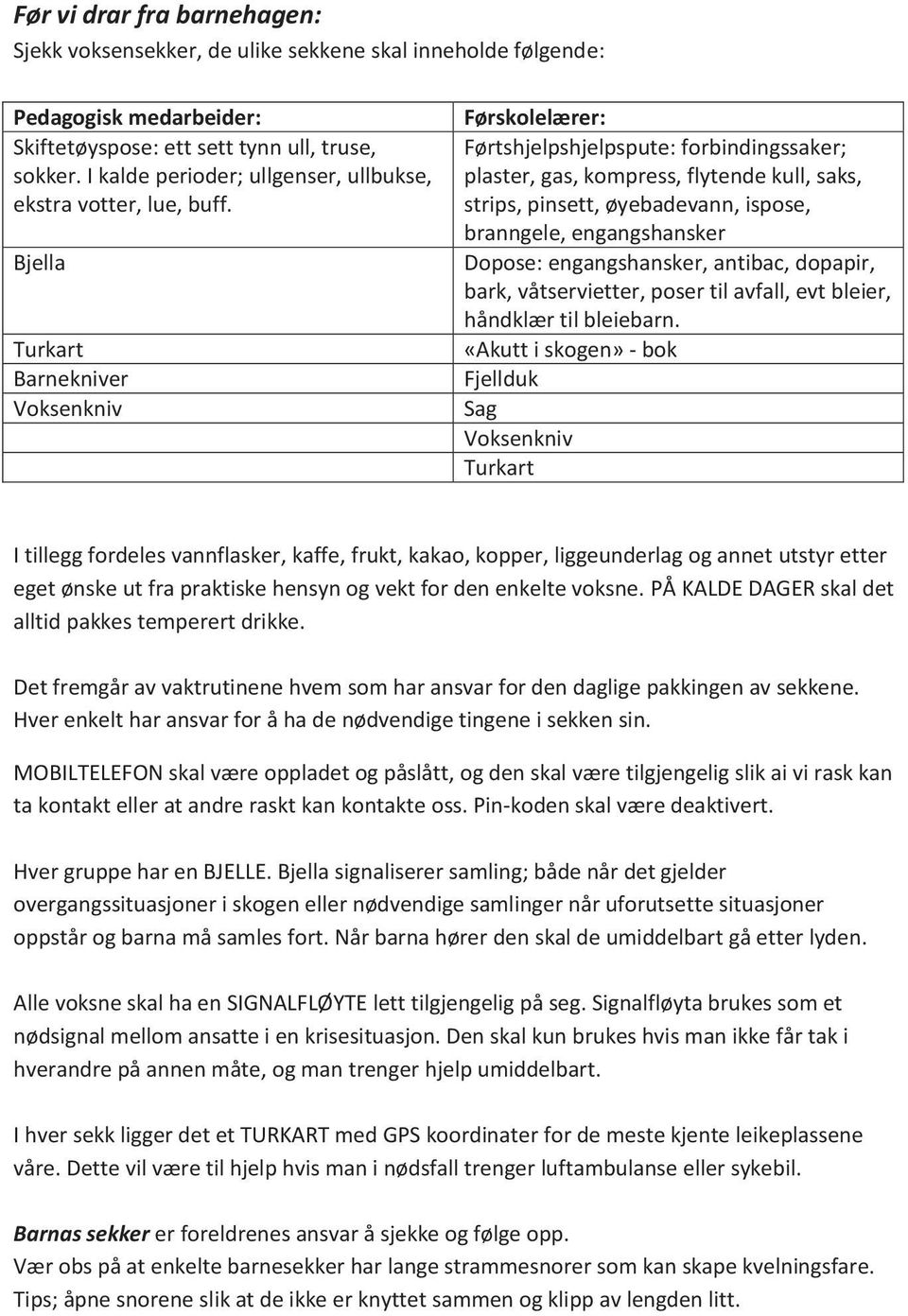 Bjella Turkart Barnekniver Voksenkniv Førskolelærer: Førtshjelpshjelpspute: forbindingssaker; plaster, gas, kompress, flytende kull, saks, strips, pinsett, øyebadevann, ispose, branngele,