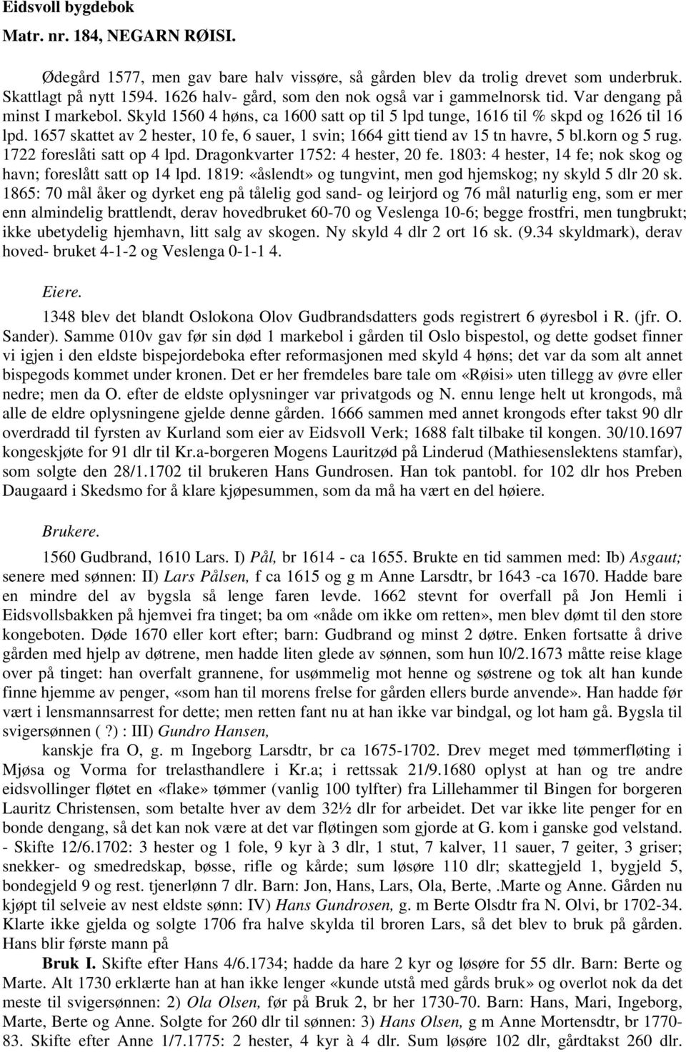 1657 skattet av 2 hester, 10 fe, 6 sauer, 1 svin; 1664 gitt tiend av 15 tn havre, 5 bl.korn og 5 rug. 1722 foreslåti satt op 4 lpd. Dragonkvarter 1752: 4 hester, 20 fe.