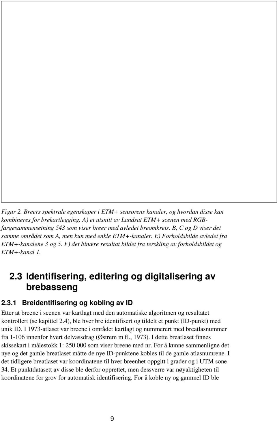 E) Forholdsbilde avledet fra ETM+-kanalene 3 og 5. F) det binære resultat bildet fra terskling av forholdsbildet og ETM+-kanal 1. 2.3 Identifisering, editering og digitalisering av brebasseng 2.3.1 Breidentifisering og kobling av ID Etter at breene i scenen var kartlagt med den automatiske algoritmen og resultatet kontrollert (se kapittel 2.