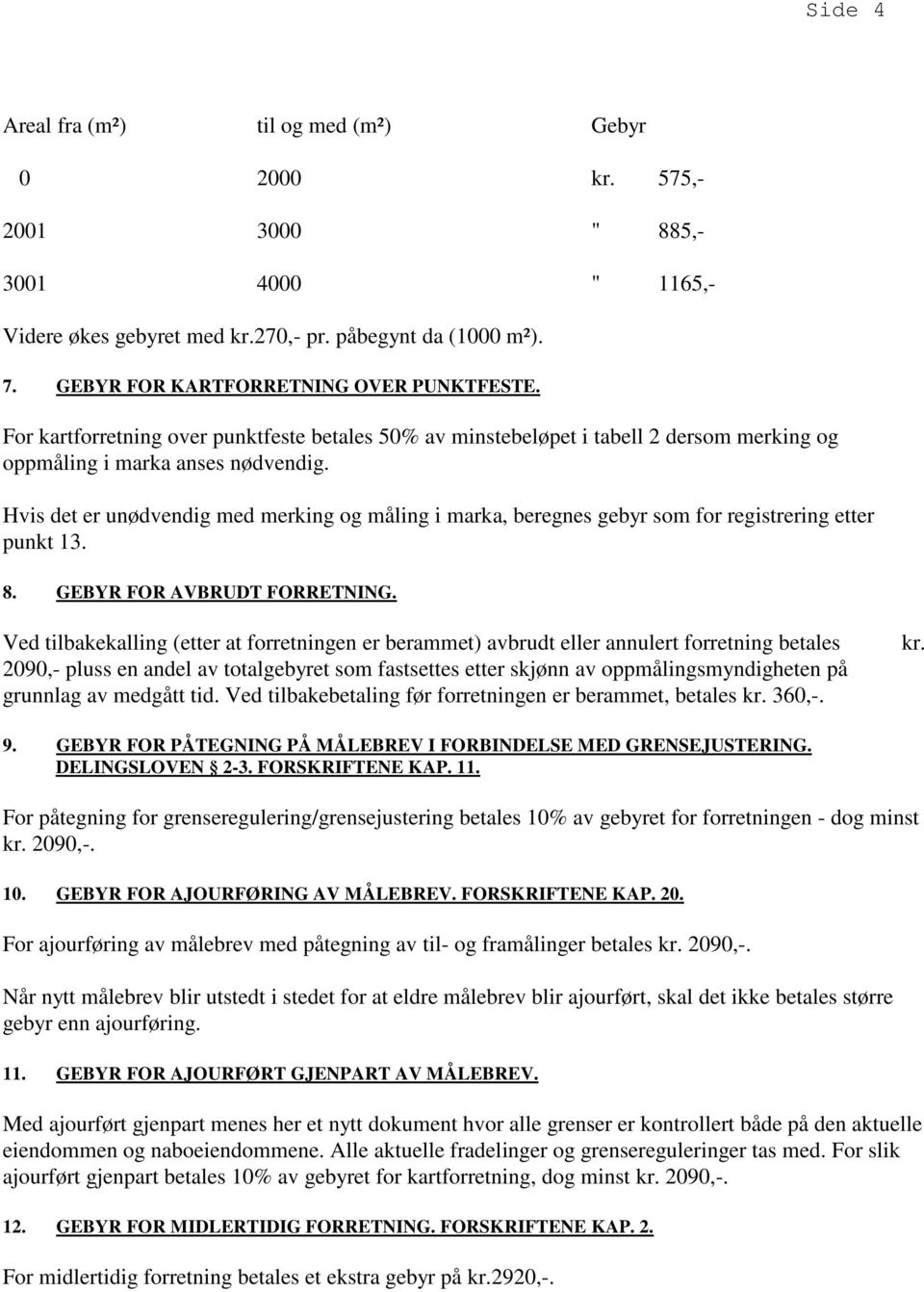 Hvis det er unødvendig med merking og måling i marka, beregnes gebyr som for registrering etter punkt 13. 8. GEBYR FOR AVBRUDT FORRETNING.