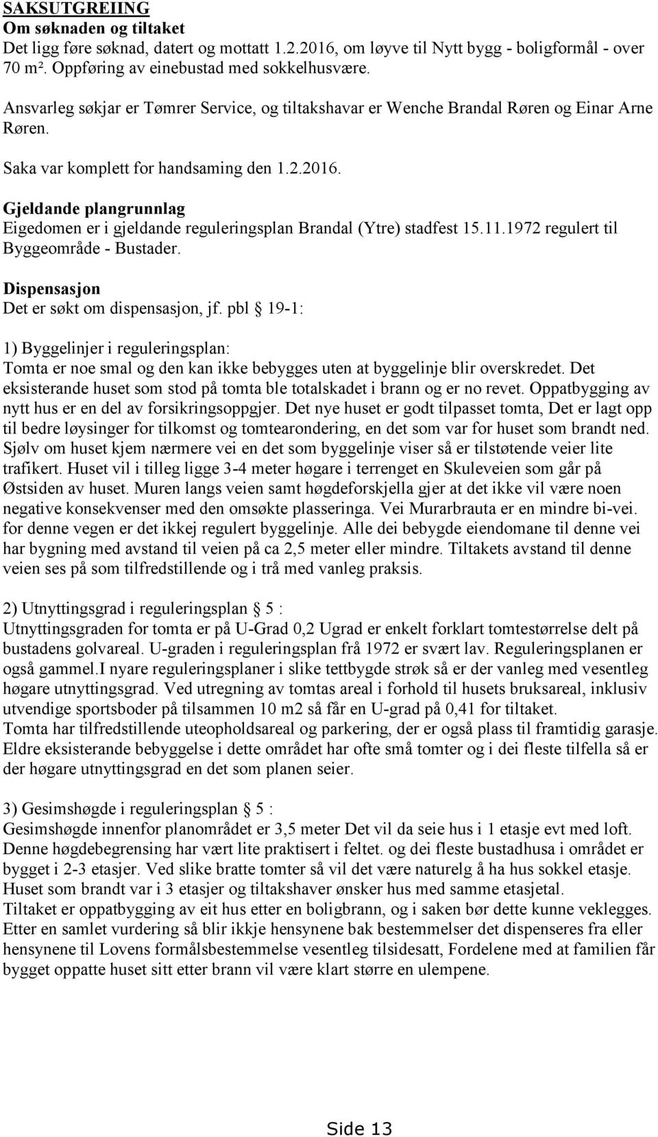 Gjeldande plangrunnlag Eigedomen er i gjeldande reguleringsplan Brandal (Ytre) stadfest 15.11.1972 regulert til Byggeområde - Bustader. Dispensasjon Det er søkt om dispensasjon, jf.