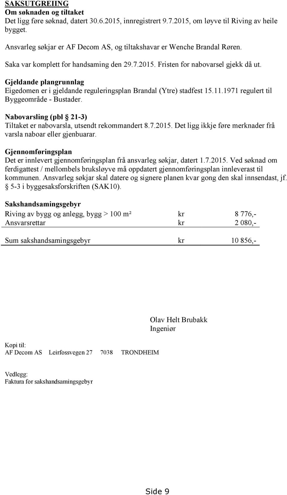 Gjeldande plangrunnlag Eigedomen er i gjeldande reguleringsplan Brandal (Ytre) stadfest 15.11.1971 regulert til Byggeområde - Bustader.