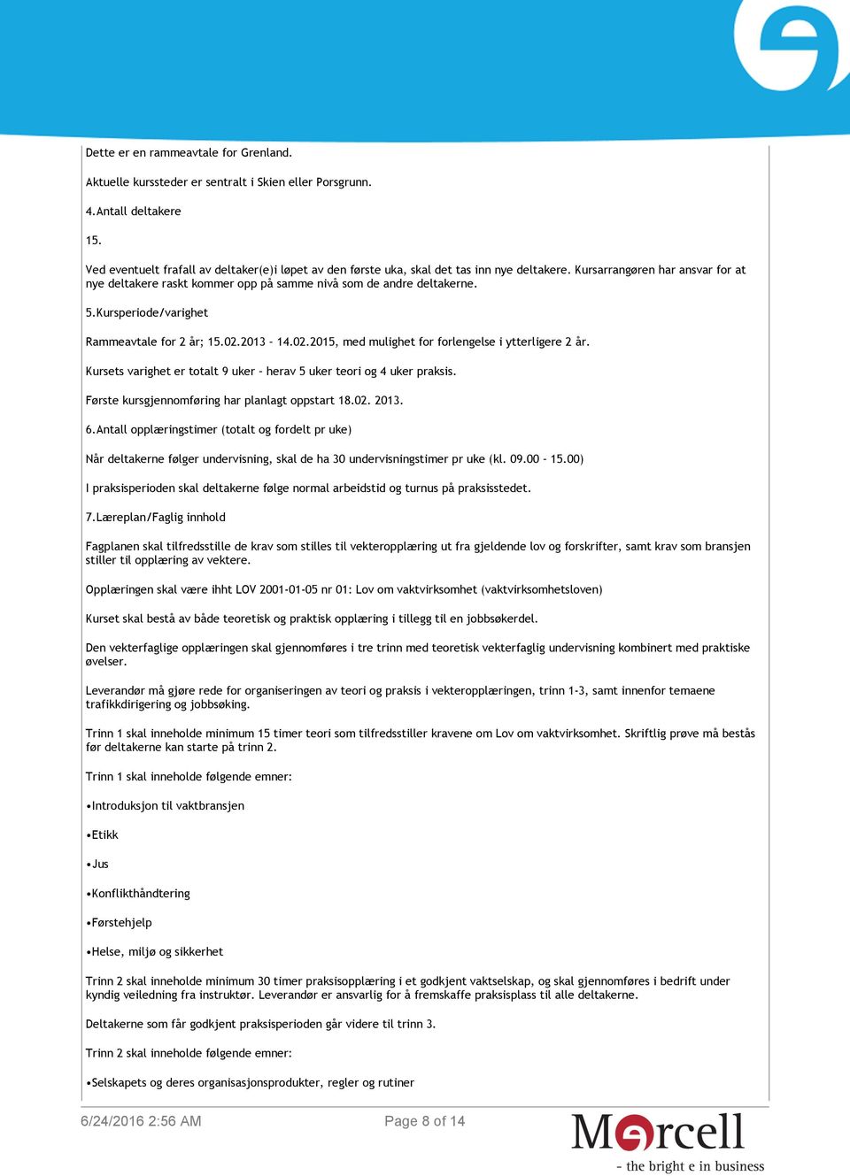 Kursperiode/varighet Rammeavtale for 2 år; 15.02.2013 14.02.2015, med mulighet for forlengelse i ytterligere 2 år. Kursets varighet er totalt 9 uker herav 5 uker teori og 4 uker praksis.