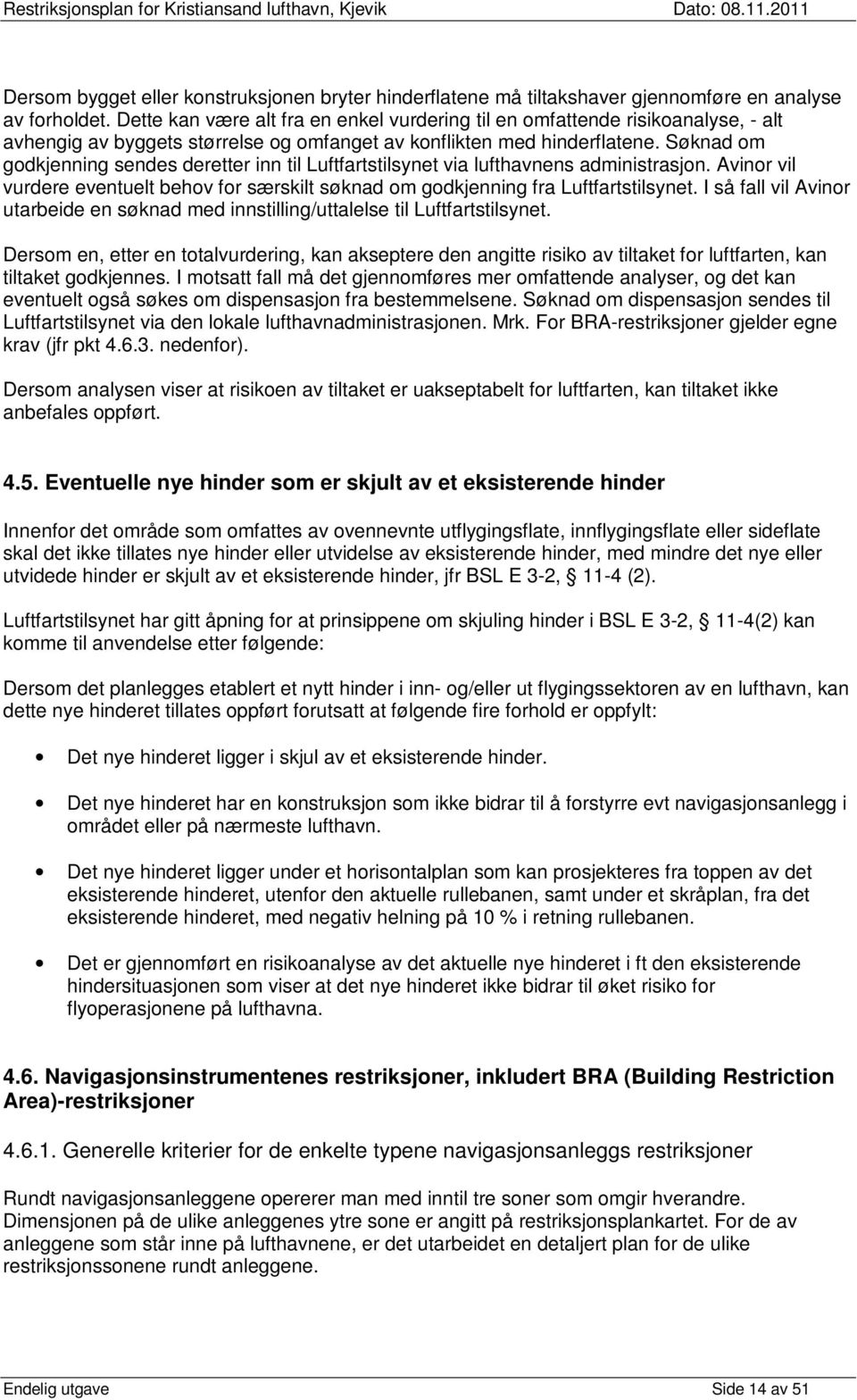 Søknad om godkjenning sendes deretter inn til Luftfartstilsynet via lufthavnens administrasjon. Avinor vil vurdere eventuelt behov for særskilt søknad om godkjenning fra Luftfartstilsynet.