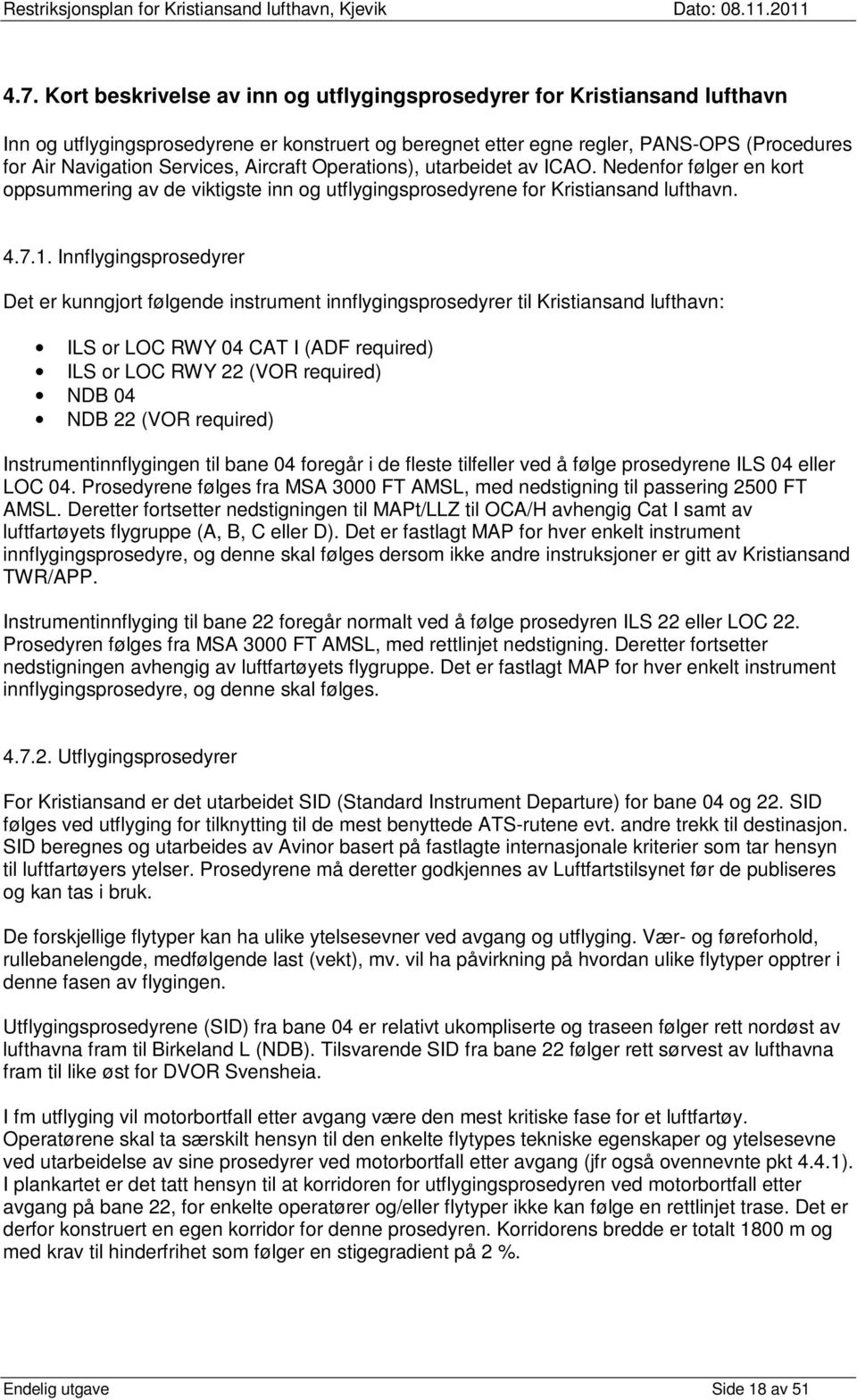 Innflygingsprosedyrer Det er kunngjort følgende instrument innflygingsprosedyrer til Kristiansand lufthavn: ILS or LOC RWY 04 CAT I (ADF required) ILS or LOC RWY 22 (VOR required) NDB 04 NDB 22 (VOR