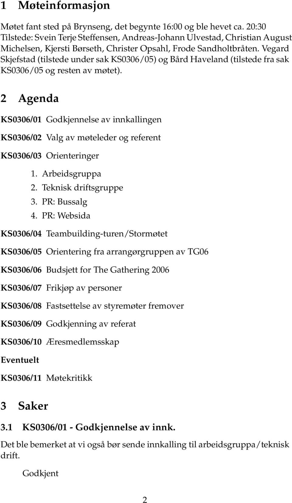 Vegard Skjefstad (tilstede under sak KS0306/05) og Bård Haveland (tilstede fra sak KS0306/05 og resten av møtet).