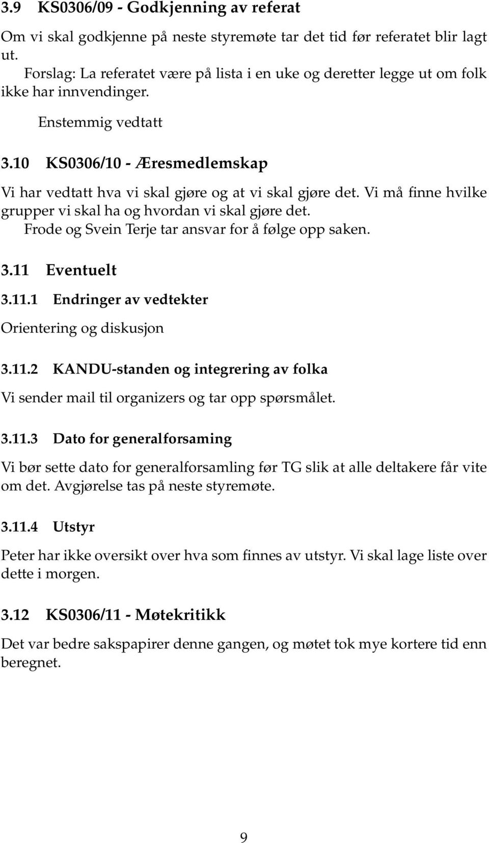 10 KS0306/10 - Æresmedlemskap Vi har vedtatt hva vi skal gjøre og at vi skal gjøre det. Vi må finne hvilke grupper vi skal ha og hvordan vi skal gjøre det.