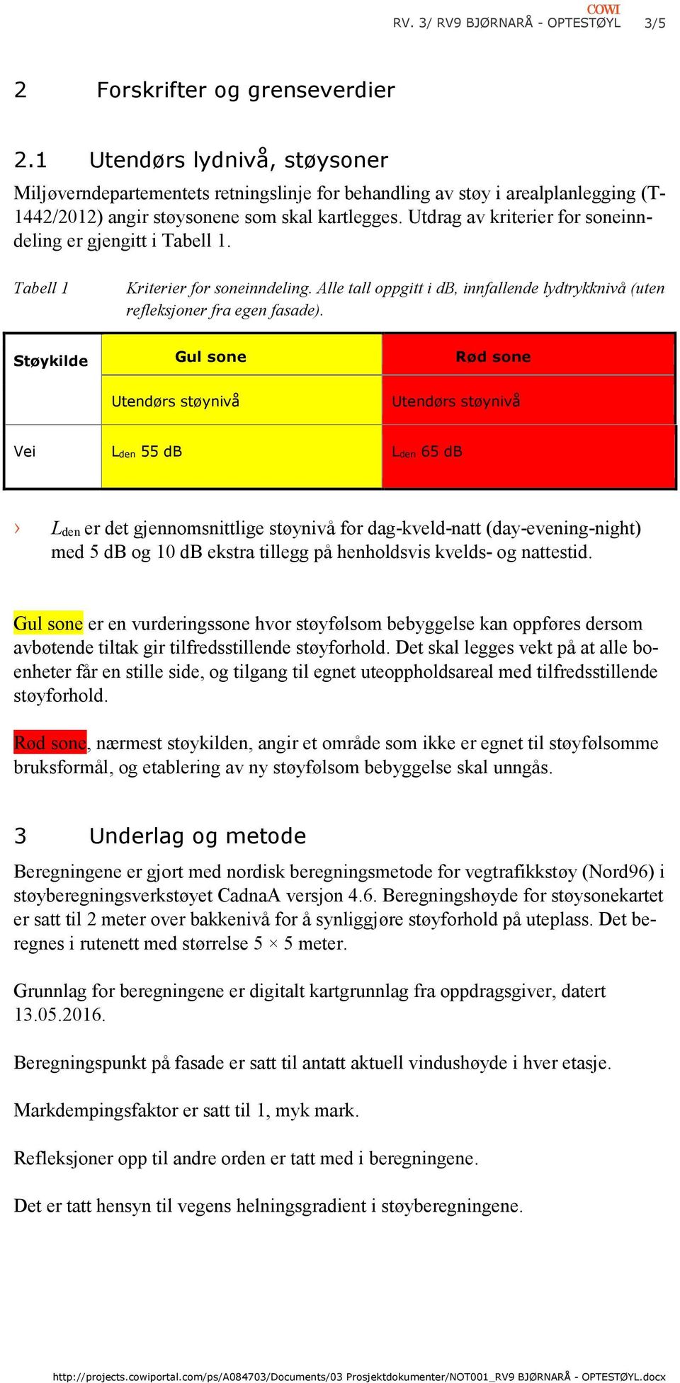 Utdrag av kriterier for soneinndeling er gjengitt i Tabell 1. Tabell 1 Kriterier for soneinndeling. Alle tall oppgitt i db, innfallende lydtrykknivå (uten refleksjoner fra egen fasade).