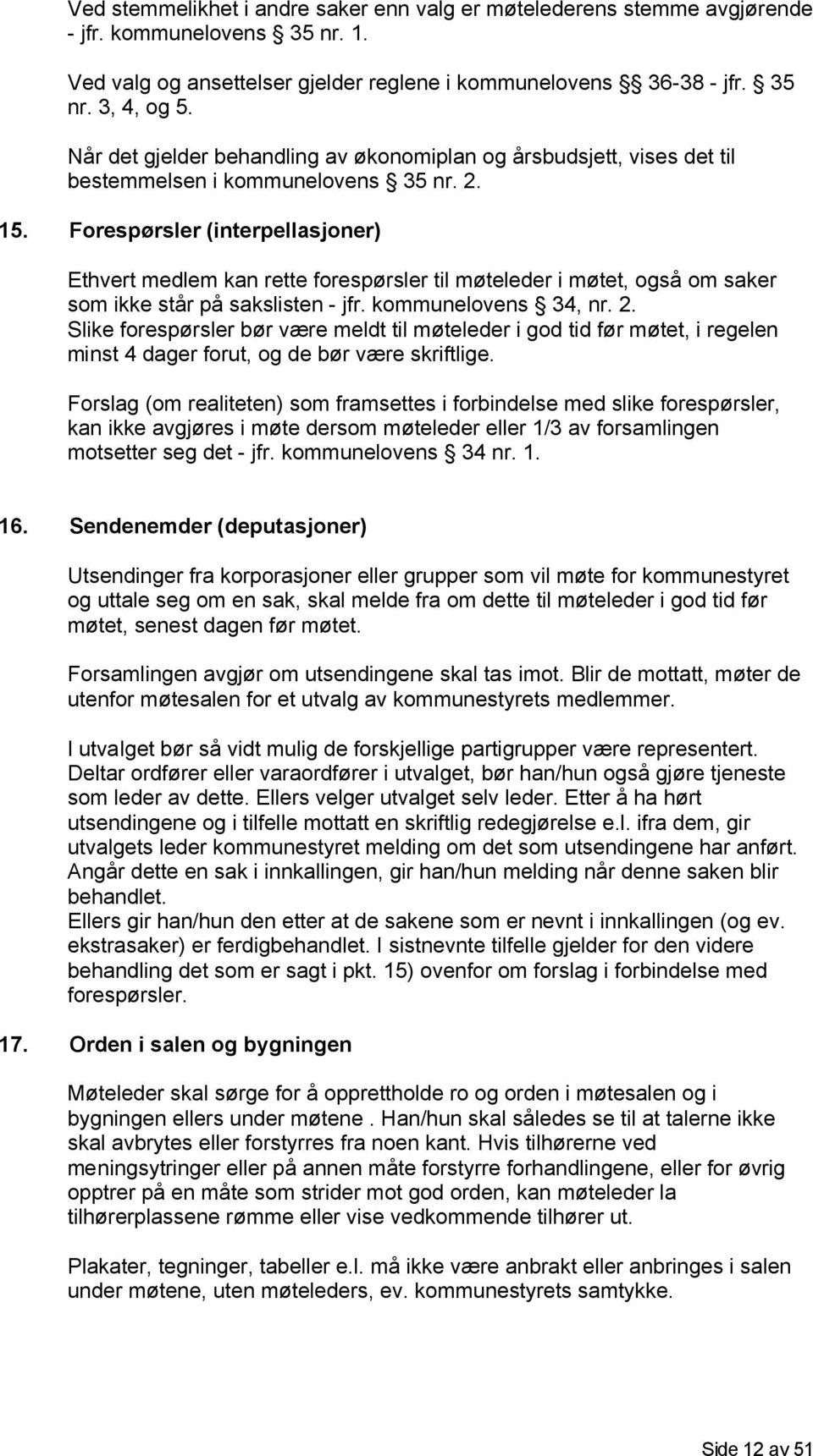 Forespørsler (interpellasjoner) Ethvert medlem kan rette forespørsler til møteleder i møtet, også om saker som ikke står på sakslisten - jfr. kommunelovens 34, nr. 2.