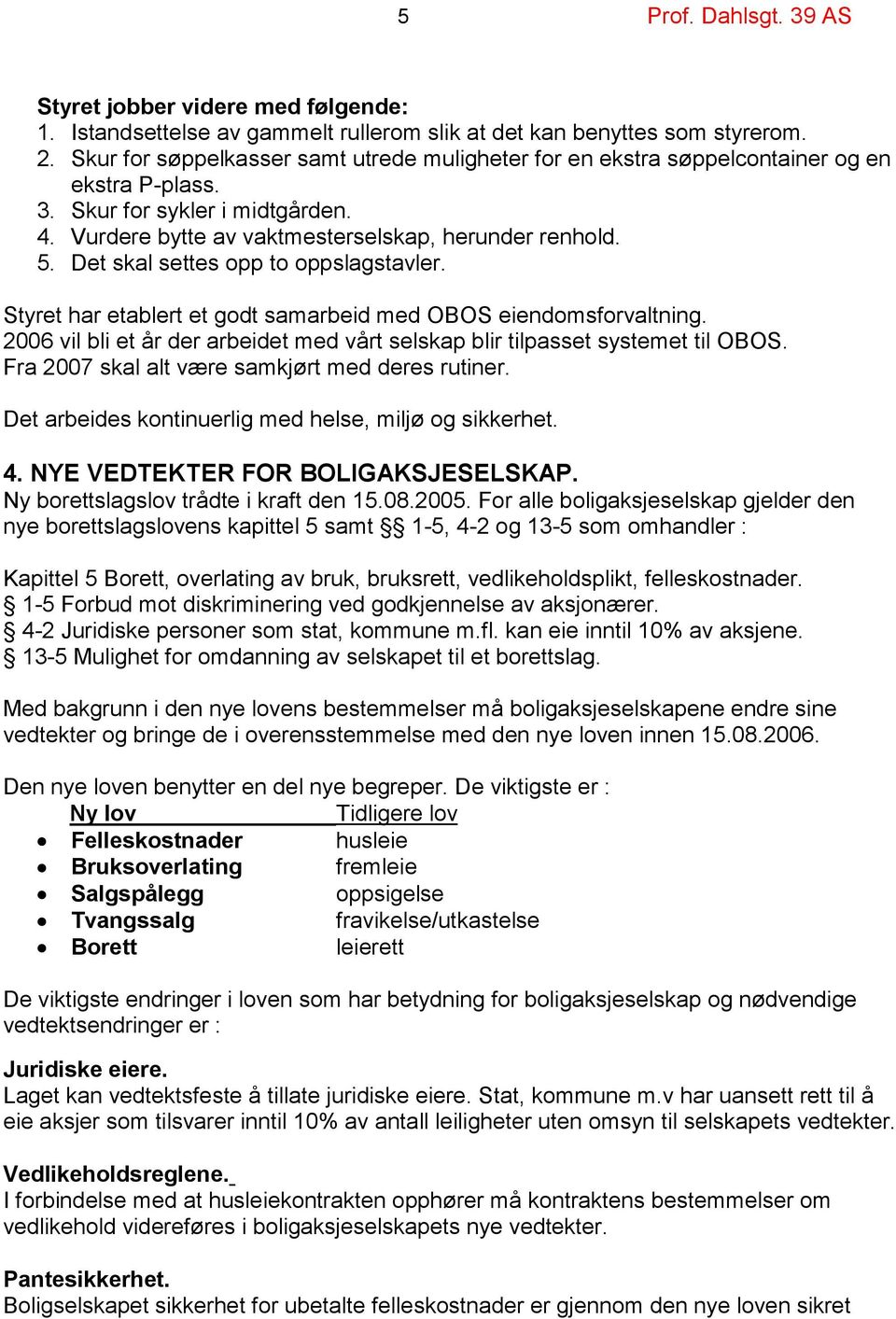 Det skal settes opp to oppslagstavler. Styret har etablert et godt samarbeid med OBOS eiendomsforvaltning. 2006 vil bli et år der arbeidet med vårt selskap blir tilpasset systemet til OBOS.