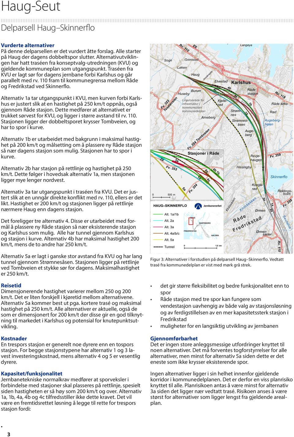 Traséen fra KVU er lagt sør for dagens jernbane forbi Karlshus og går parallelt med rv. 110 fram til kommunegrensa mellom Råde og Fredrikstad ved Skinnerflo.