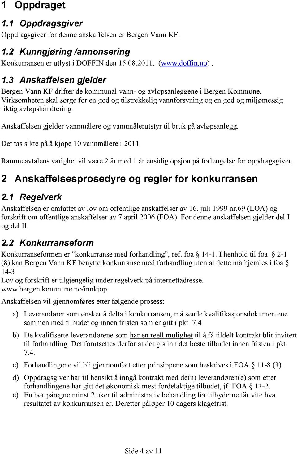 Det tas sikte på å kjøpe 10 vannmålere i 2011. Rammeavtalens varighet vil være 2 år med 1 år ensidig opsjon på forlengelse for oppdragsgiver. 2 Anskaffelsesprosedyre og regler for konkurransen 2.