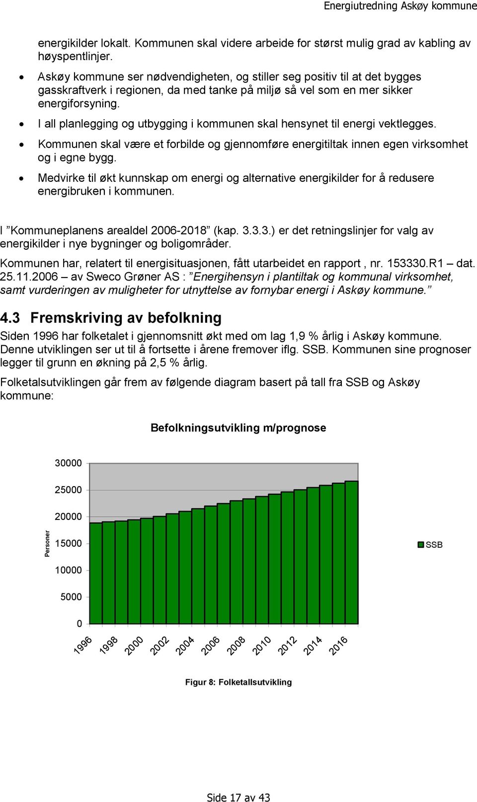 I all planlegging og utbygging i kommunen skal hensynet til energi vektlegges. Kommunen skal være et forbilde og gjennomføre energitiltak innen egen virksomhet og i egne bygg.