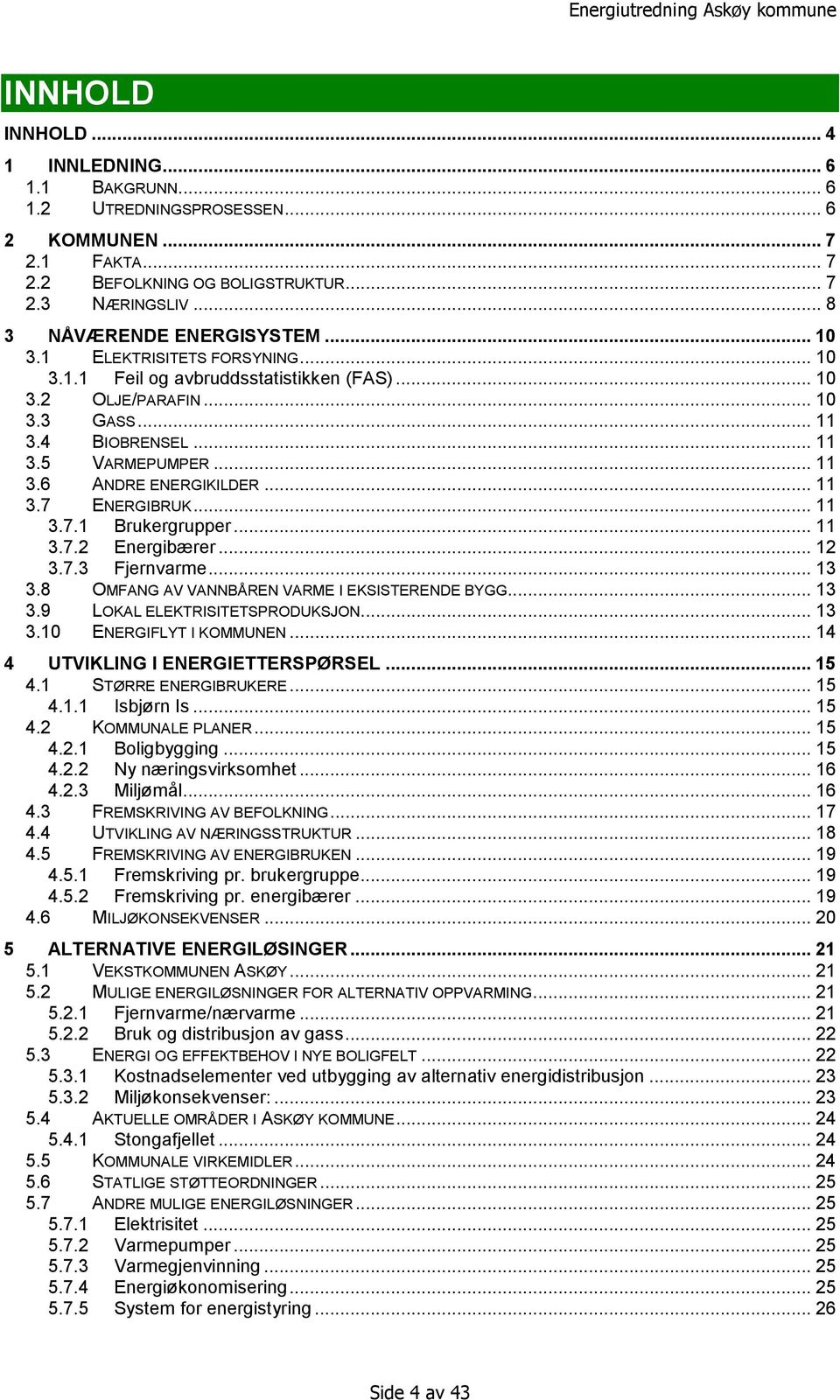 .. 11 3.7.1 Brukergrupper... 11 3.7.2 Energibærer... 12 3.7.3 Fjernvarme... 13 3.8 OMFANG AV VANNBÅREN VARME I EKSISTERENDE BYGG... 13 3.9 LOKAL ELEKTRISITETSPRODUKSJON... 13 3.10 ENERGIFLYT I KOMMUNEN.