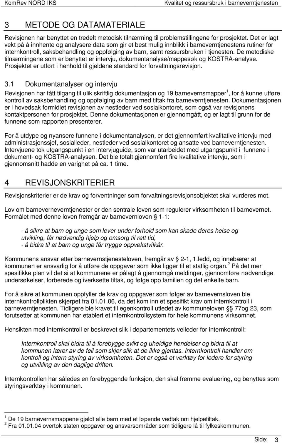 De metodiske tilnærmingene som er benyttet er intervju, dokumentanalyse/mappesøk og KOSTRA-analyse. Prosjektet er utført i henhold til gjeldene standard for forvaltningsrevisjon. 3.