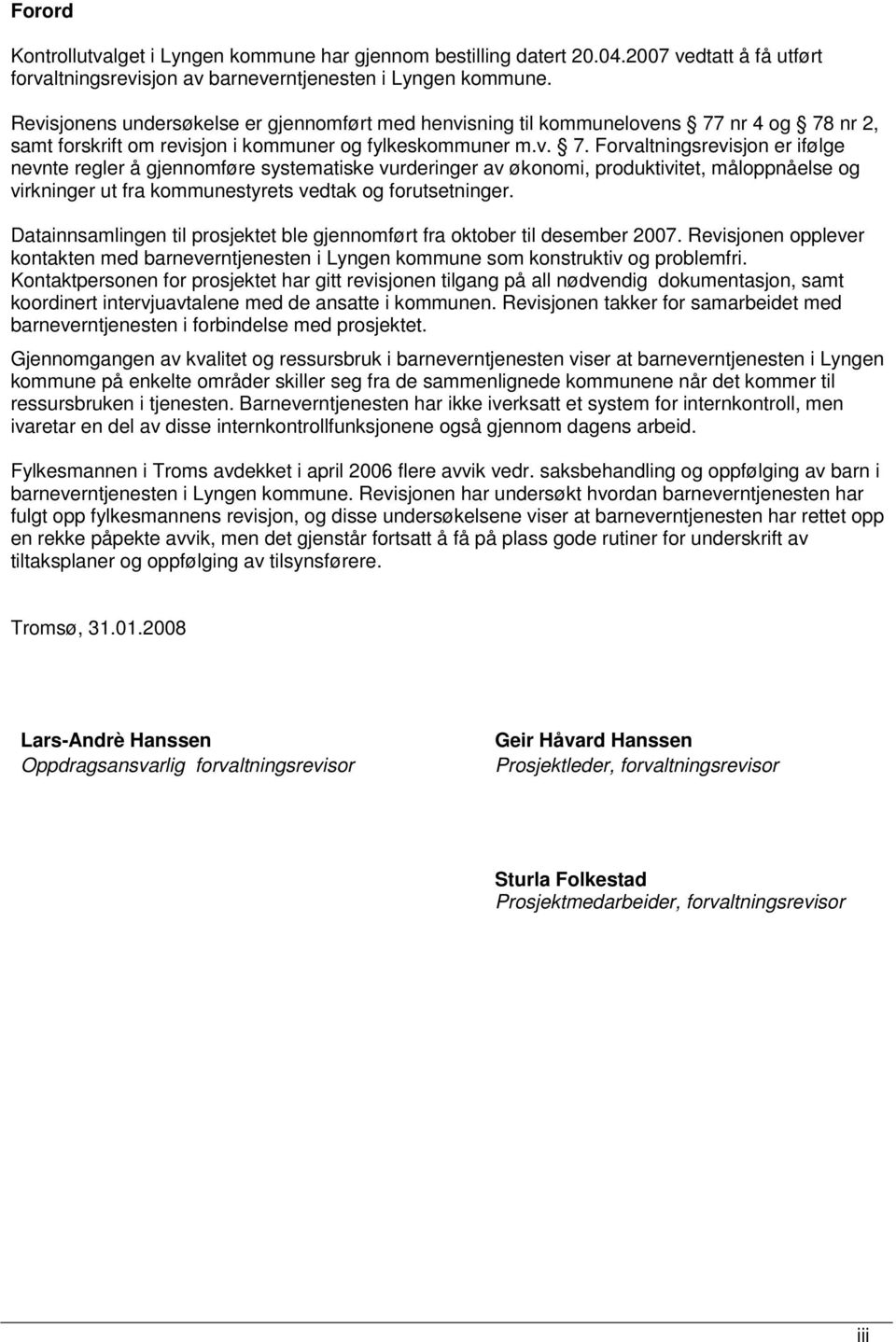 nr 4 og 78 nr 2, samt forskrift om revisjon i r og fylkesr m.v. 7. Forvaltningsrevisjon er ifølge nevnte regler å gjennomføre systematiske vurderinger av økonomi, produktivitet, måloppnåelse og virkninger ut fra styrets vedtak og forutsetninger.