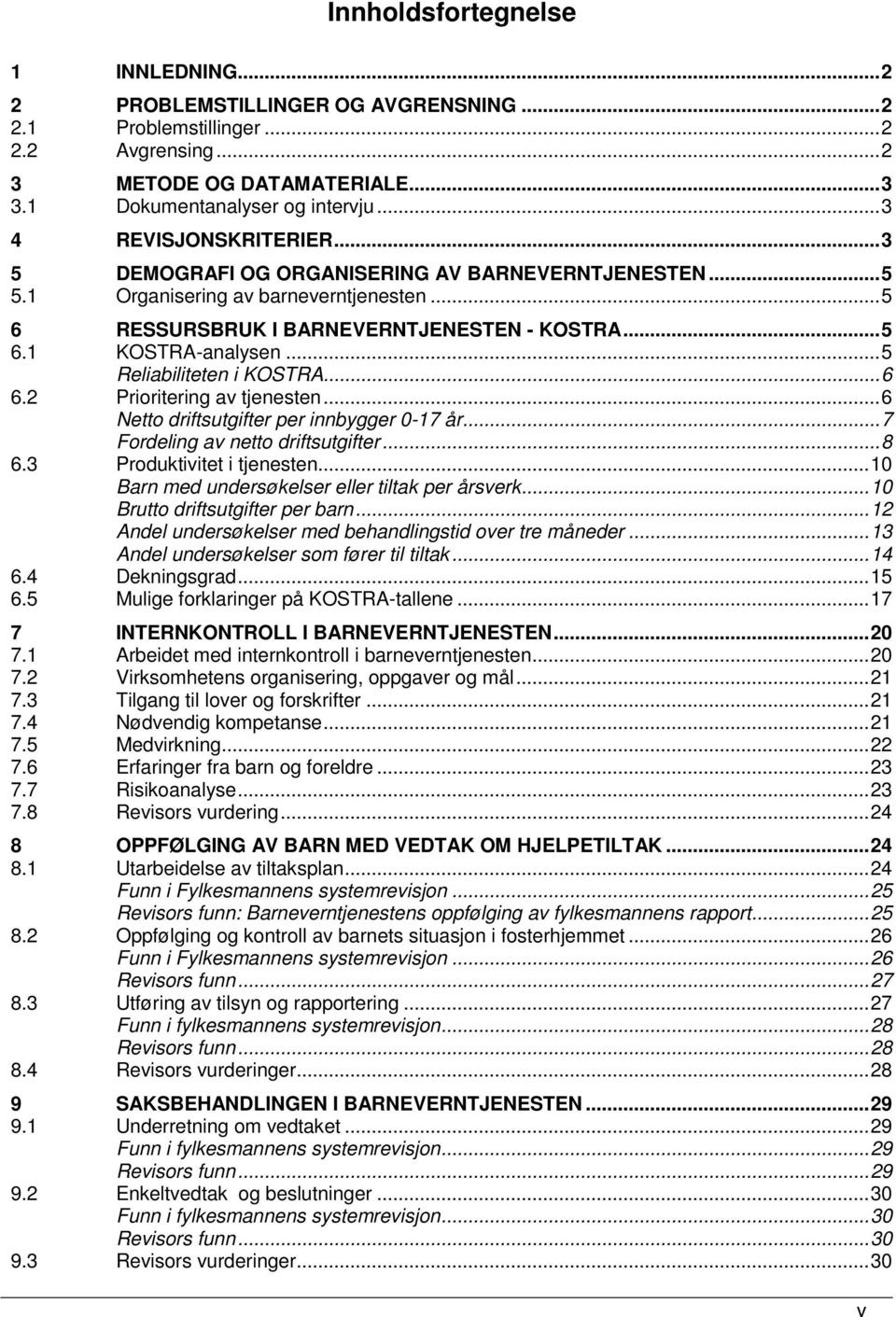 ..5 Reliabiliteten i KOSTRA...6 6.2 Prioritering av tjenesten...6 Netto driftsutgifter per innbygger 0-17 år...7 Fordeling av netto driftsutgifter...8 6.3 Produktivitet i tjenesten.