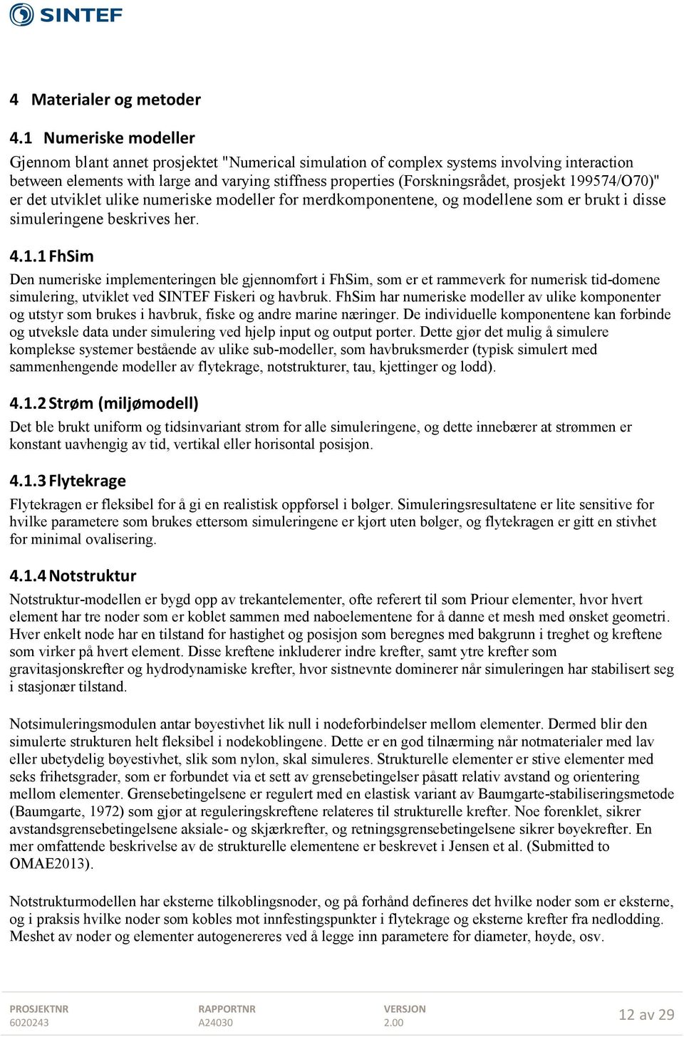 prosjekt 199574/O70)" er det utviklet ulike numeriske modeller for merdkomponentene, og modellene som er brukt i disse simuleringene beskrives her. 4.1.1 FhSim Den numeriske implementeringen ble gjennomført i FhSim, som er et rammeverk for numerisk tid-domene simulering, utviklet ved SINTEF Fiskeri og havbruk.