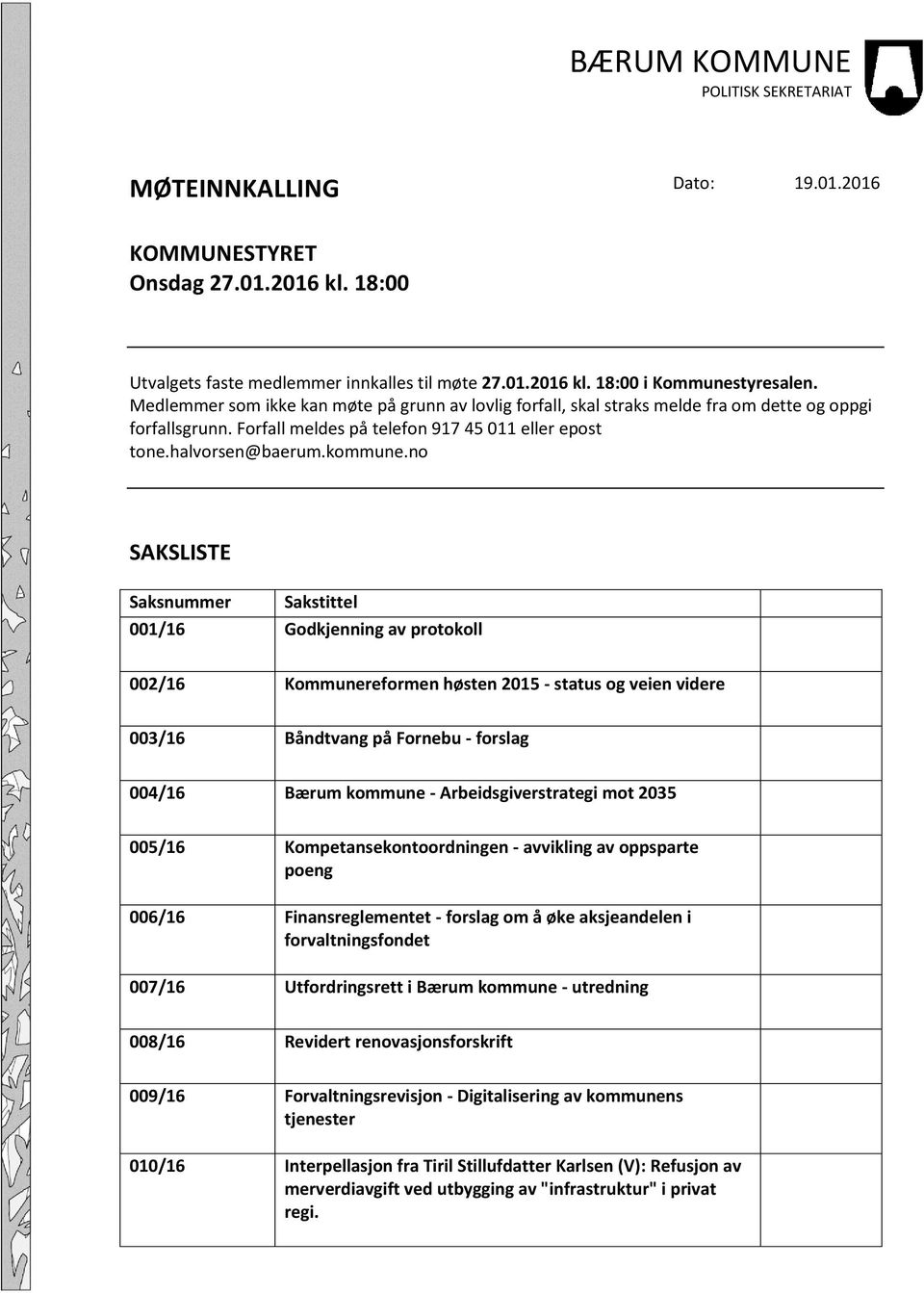 no SAKSLISTE Saksnummer Sakstittel 001/16 Godkjenning av protokoll 002/16 Kommunereformen høsten 2015 - status og veien videre 003/16 Båndtvang på Fornebu - forslag 004/16 Bærum kommune -