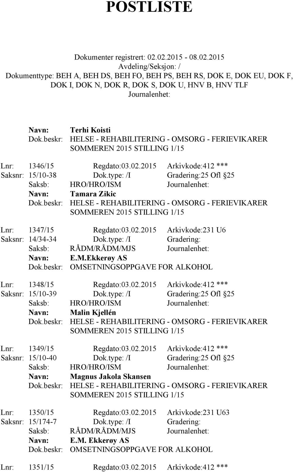 2015 Arkivkode:231 U6 Saksnr: 14/34-34 Dok.type: /I Gradering: Saksb: RÅDM/RÅDM/MJS E.M.Ekkerøy AS Dok.beskr: OMSETNINGSOPPGAVE FOR ALKOHOL Lnr: 1348/15 Regdato:03.02.