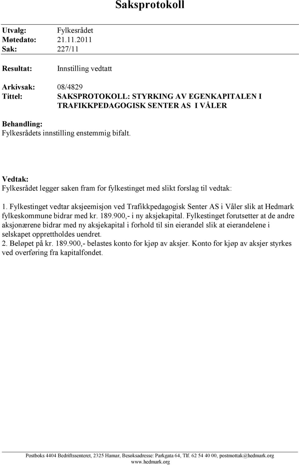 bifalt. Vedtak: Fylkesrådet legger saken fram for fylkestinget med slikt forslag til vedtak: 1.