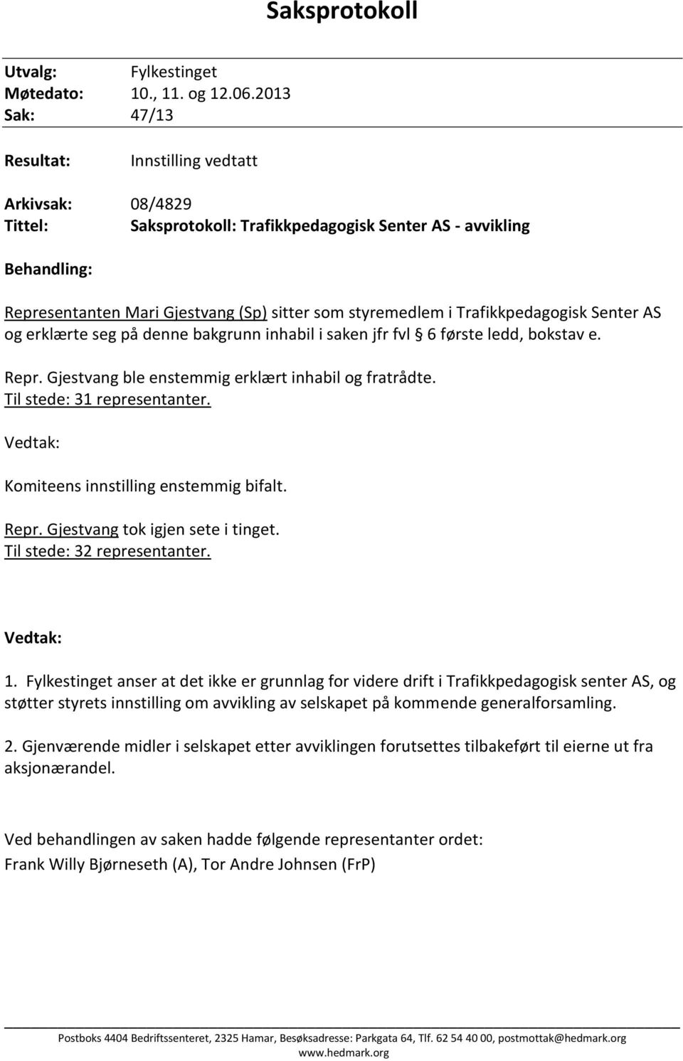 Trafikkpedagogisk Senter AS og erklærte seg på denne bakgrunn inhabil i saken jfr fvl 6 første ledd, bokstav e. Repr. Gjestvang ble enstemmig erklært inhabil og fratrådte.