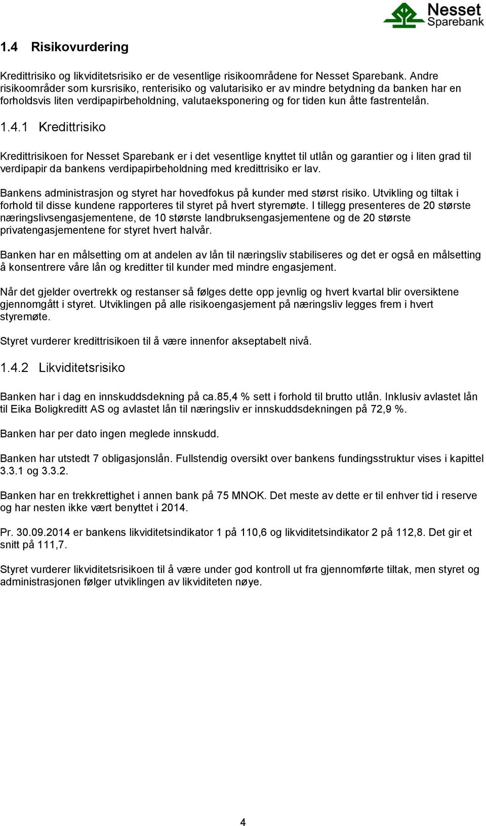 4.1 Kredittrisiko Kredittrisikoen for Nesset Sparebank er i det vesentlige knyttet til utlån og garantier og i liten grad til verdipapir da bankens verdipapirbeholdning med kredittrisiko er lav.