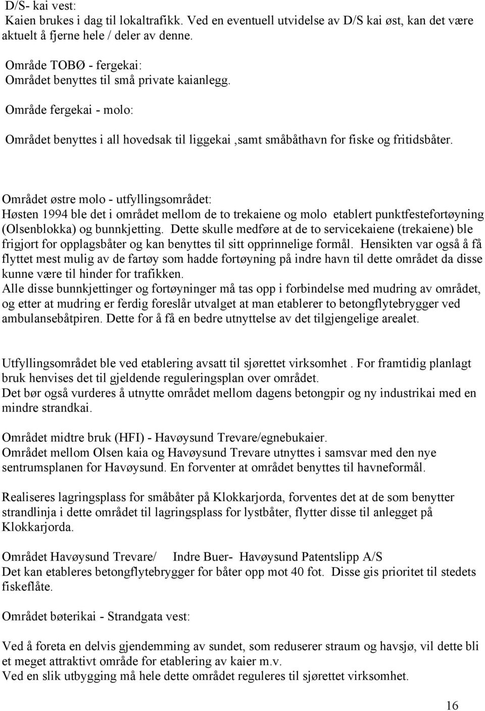 Området østre molo - utfyllingsområdet: Høsten 1994 ble det i området mellom de to trekaiene og molo etablert punktfestefortøyning (Olsenblokka) og bunnkjetting.