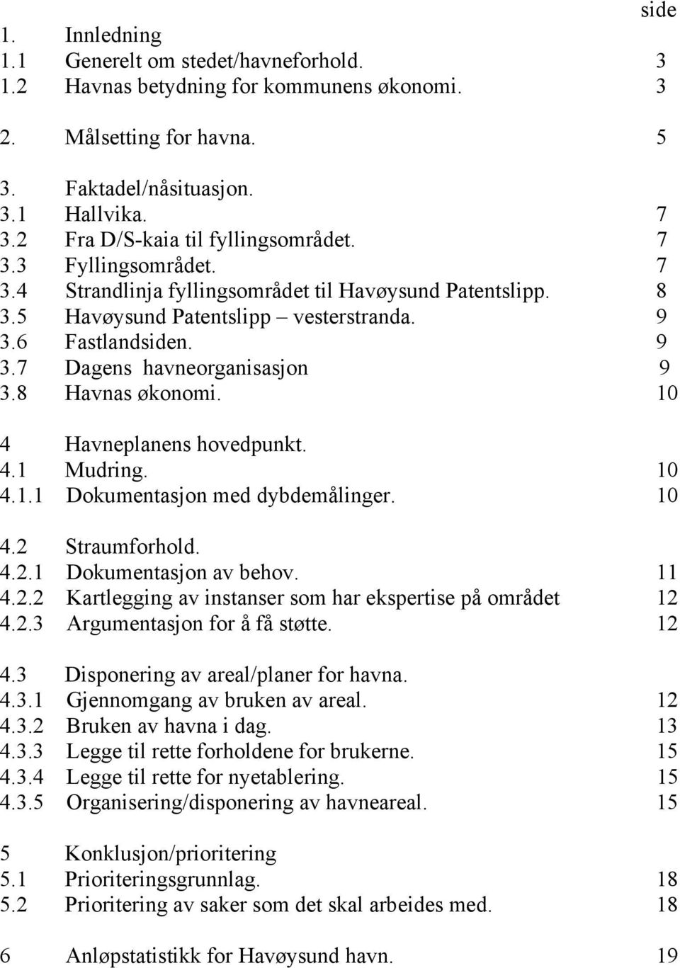 8 Havnas økonomi. 10 4 Havneplanens hovedpunkt. 4.1 Mudring. 10 4.1.1 Dokumentasjon med dybdemålinger. 10 4.2 Straumforhold. 4.2.1 Dokumentasjon av behov. 11 4.2.2 Kartlegging av instanser som har ekspertise på området 12 4.