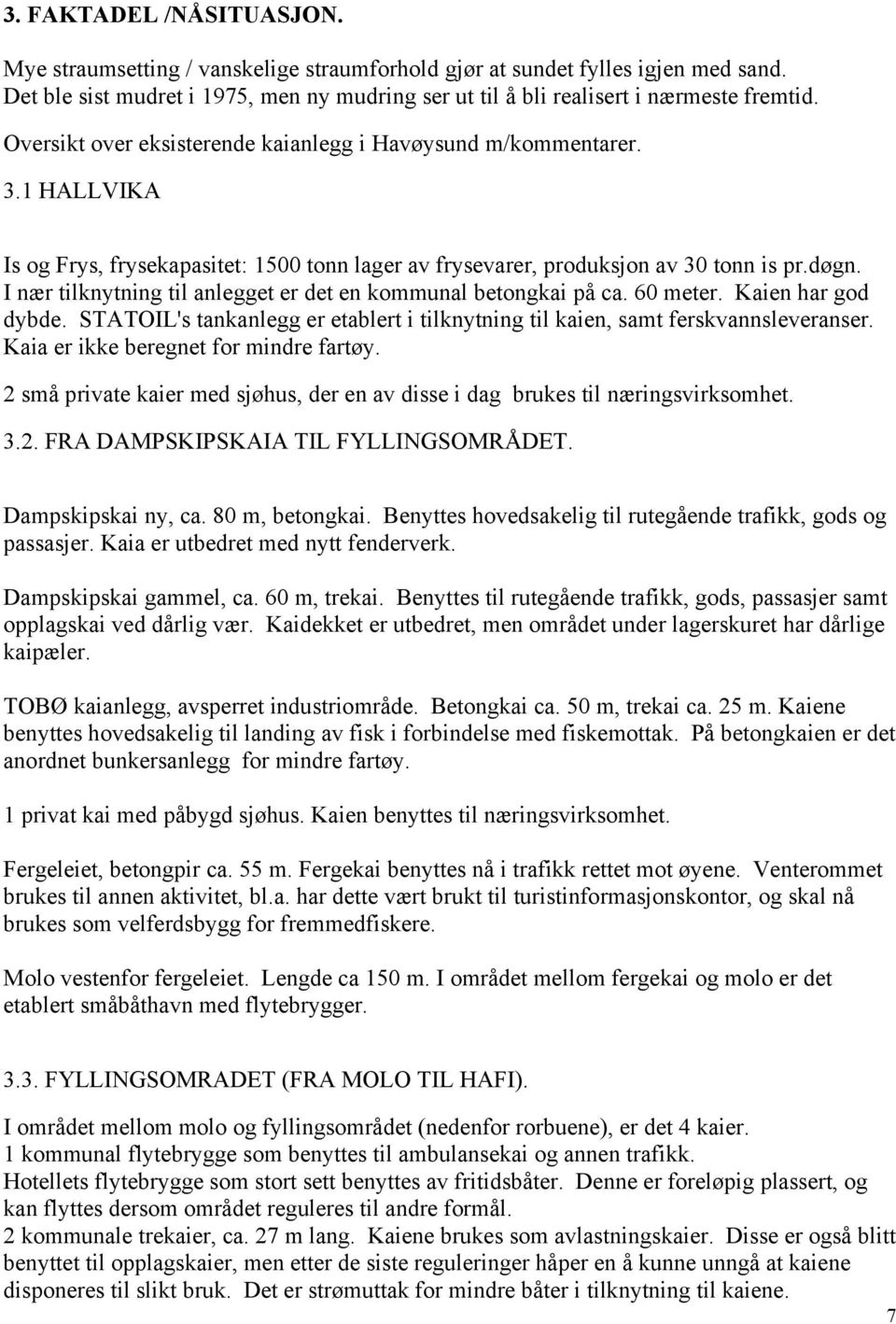 I nær tilknytning til anlegget er det en kommunal betongkai på ca. 60 meter. Kaien har god dybde. STATOIL's tankanlegg er etablert i tilknytning til kaien, samt ferskvannsleveranser.