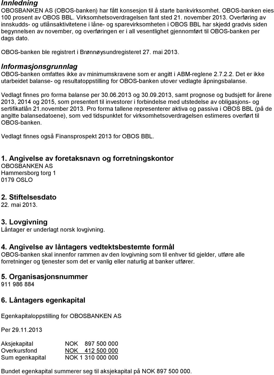 OBOS-banken per dags dato. OBOS-banken ble registrert i Brønnøysundregisteret 27. mai 2013. Informasjonsgrunnlag OBOS-banken omfattes ikke av minimumskravene som er angitt i ABM-reglene 2.7.2.2. Det er ikke utarbeidet balanse- og resultatoppstilling for OBOS-banken utover vedlagte åpningsbalanse.