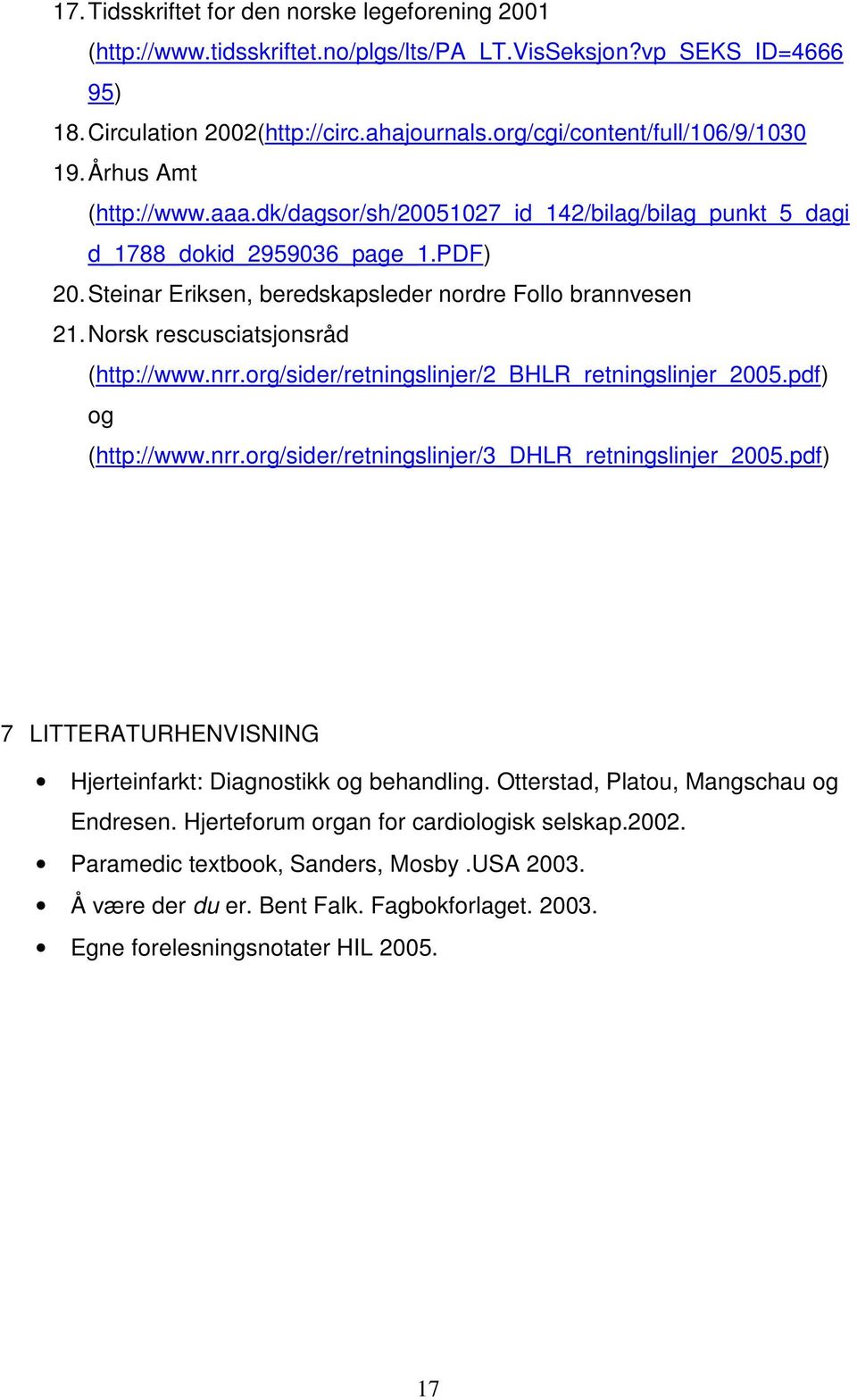 Steinar Eriksen, beredskapsleder nordre Follo brannvesen 21. Norsk rescusciatsjonsråd (http://www.nrr.org/sider/retningslinjer/2_bhlr_retningslinjer_2005.pdf) og (http://www.nrr.org/sider/retningslinjer/3_dhlr_retningslinjer_2005.