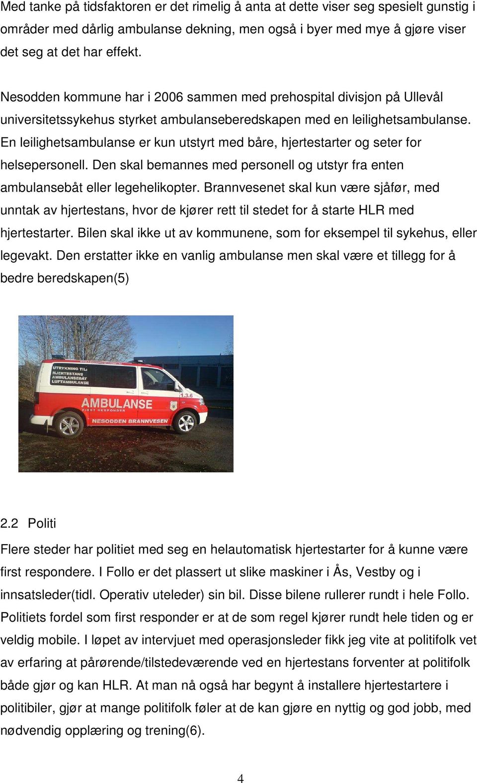 En leilighetsambulanse er kun utstyrt med båre, hjertestarter og seter for helsepersonell. Den skal bemannes med personell og utstyr fra enten ambulansebåt eller legehelikopter.