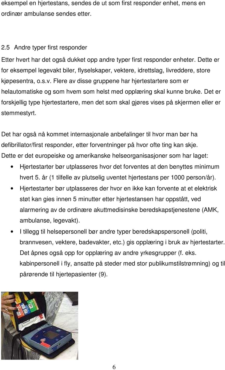 Dette er for eksempel legevakt biler, flyselskaper, vektere, idrettslag, livreddere, store kjøpesentra, o.s.v. Flere av disse gruppene har hjertestartere som er helautomatiske og som hvem som helst med opplæring skal kunne bruke.