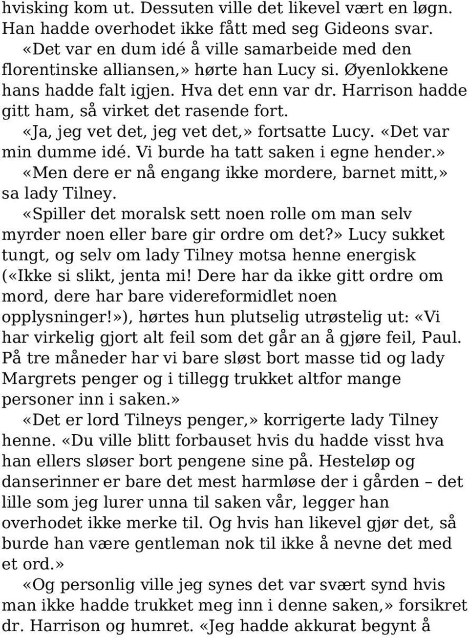 Vi burde ha tatt saken i egne hender.» «Men dere er nå engang ikke mordere, barnet mitt,» sa lady Tilney. «Spiller det moralsk sett noen rolle om man selv myrder noen eller bare gir ordre om det?