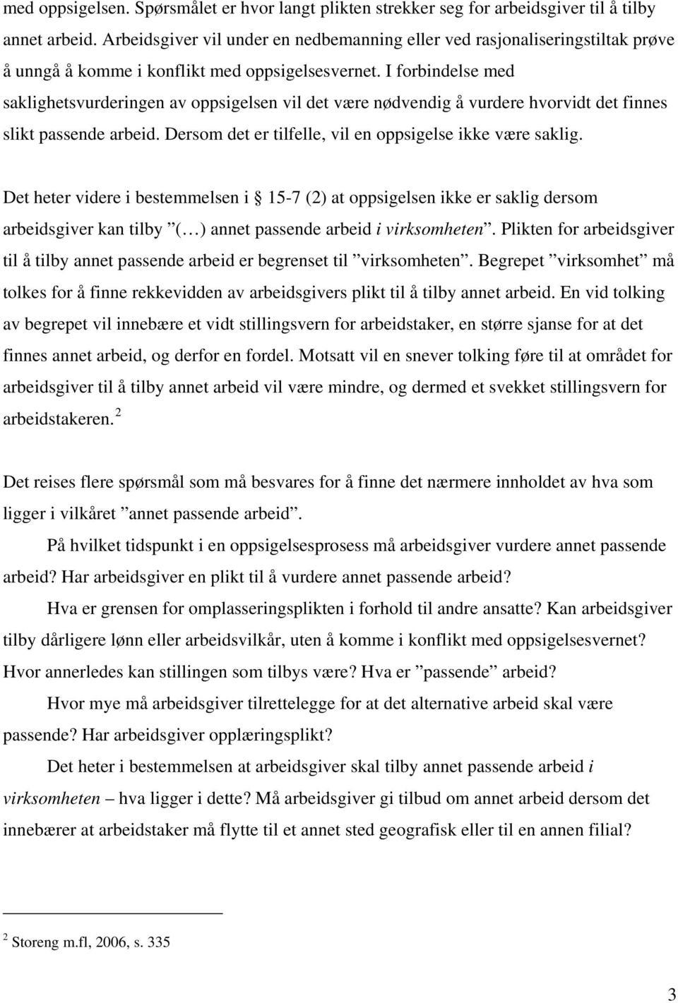 I forbindelse med saklighetsvurderingen av oppsigelsen vil det være nødvendig å vurdere hvorvidt det finnes slikt passende arbeid. Dersom det er tilfelle, vil en oppsigelse ikke være saklig.