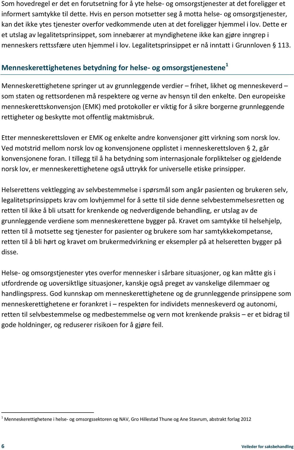 Dette er et utslag av legalitetsprinsippet, som innebærer at myndighetene ikke kan gjøre inngrep i menneskers rettssfære uten hjemmel i lov. Legalitetsprinsippet er nå inntatt i Grunnloven 113.