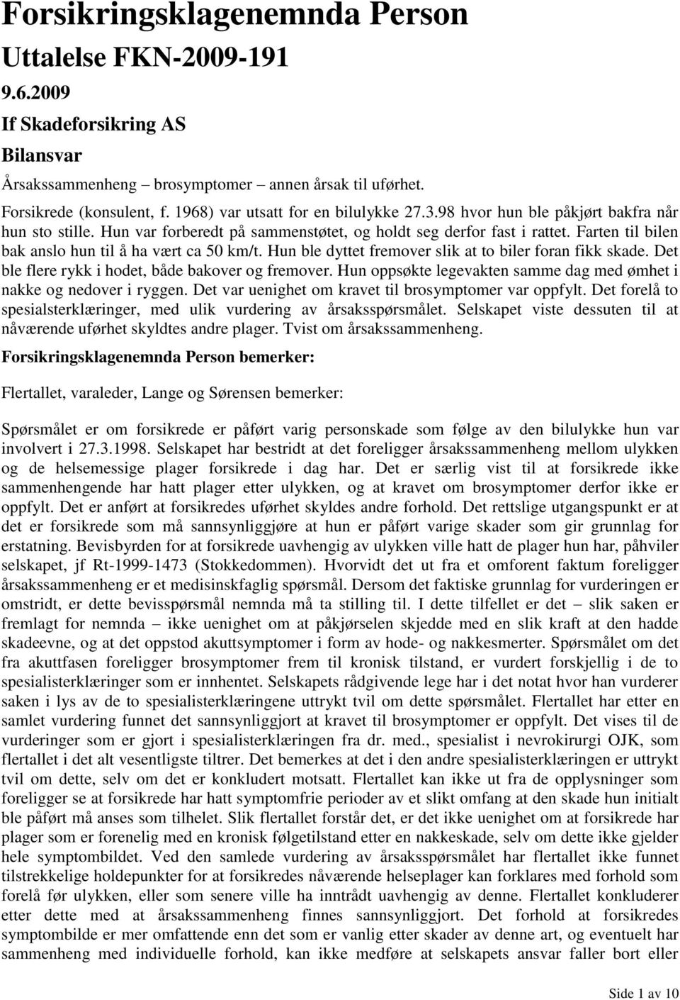 Farten til bilen bak anslo hun til å ha vært ca 50 km/t. Hun ble dyttet fremover slik at to biler foran fikk skade. Det ble flere rykk i hodet, både bakover og fremover.