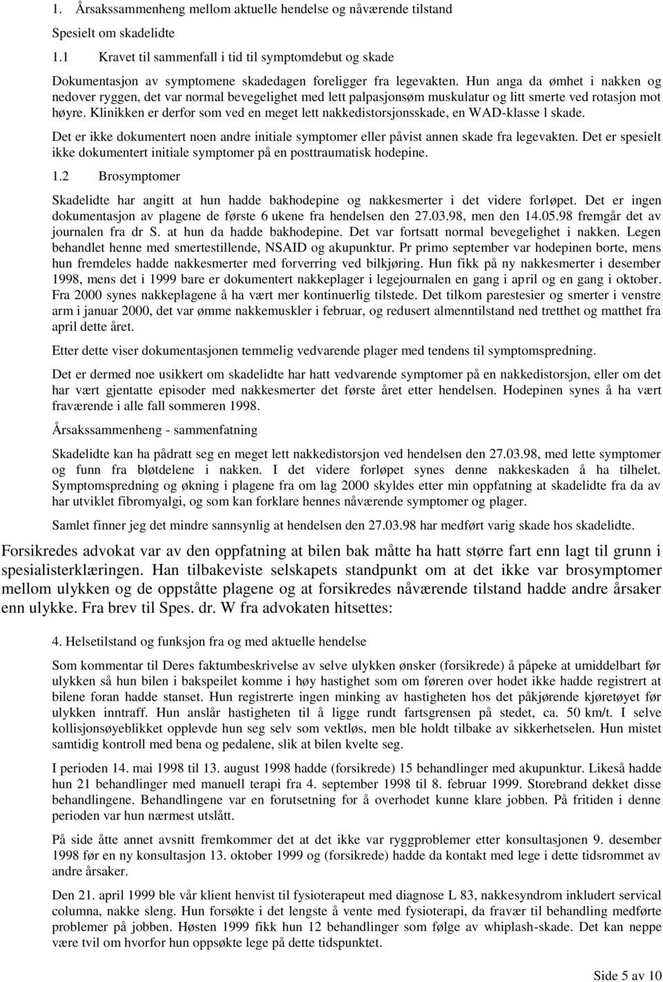 Hun anga da ømhet i nakken og nedover ryggen, det var normal bevegelighet med lett palpasjonsøm muskulatur og litt smerte ved rotasjon mot høyre.