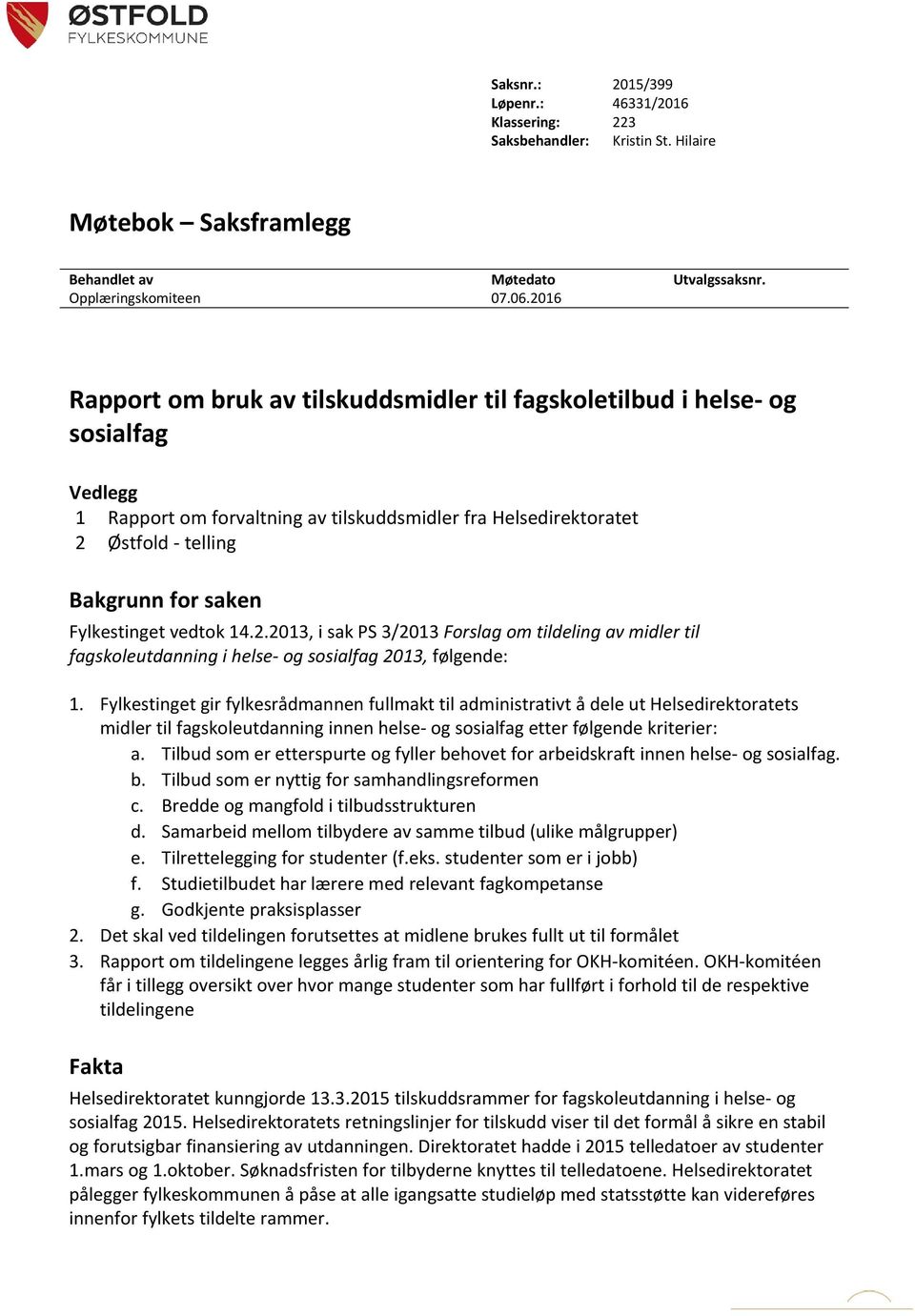 Fylkestinget vedtok 14.2.2013, i sak PS 3/2013 Forslag om tildeling av midler til fagskoleutdanning i helse- og sosialfag 2013, følgende: 1.