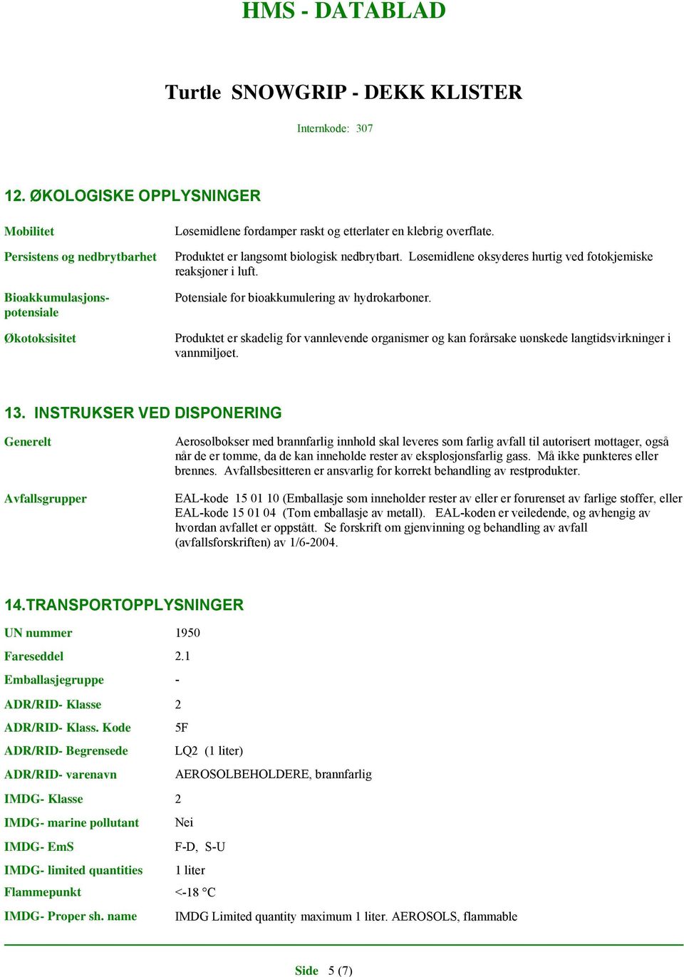 Produktet er skadelig for vannlevende organismer og kan forårsake uønskede langtidsvirkninger i vannmiljøet. 13.