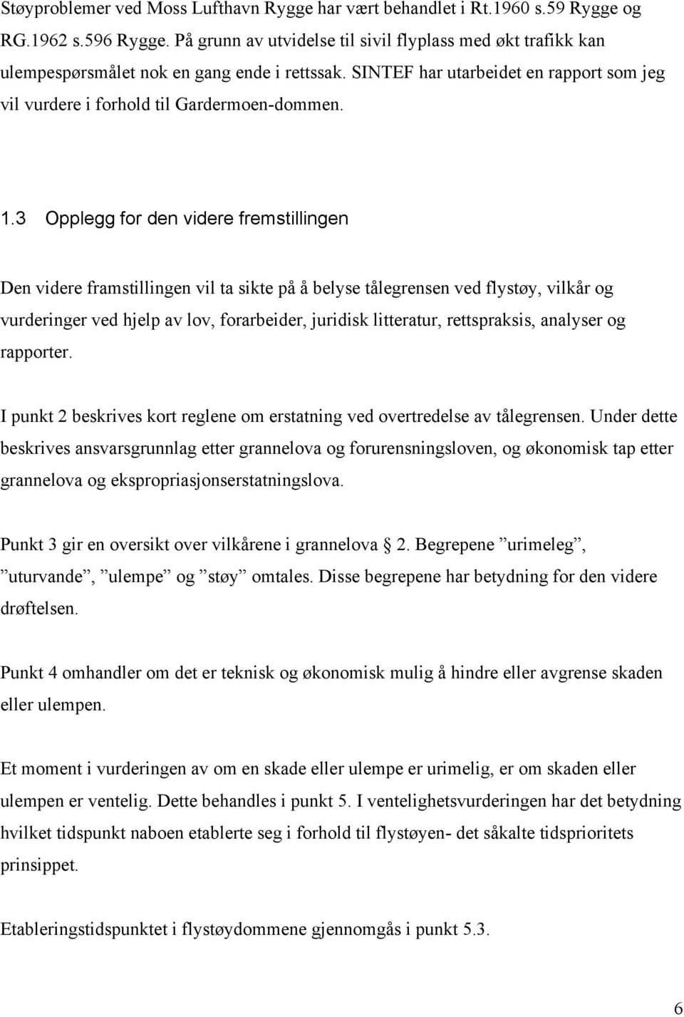 3 Opplegg for den videre fremstillingen Den videre framstillingen vil ta sikte på å belyse tålegrensen ved flystøy, vilkår og vurderinger ved hjelp av lov, forarbeider, juridisk litteratur,