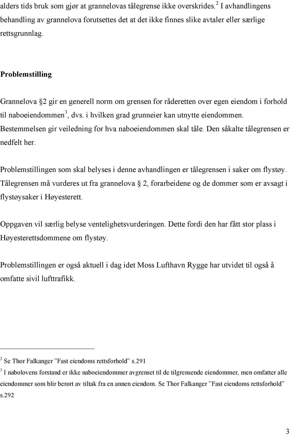 Bestemmelsen gir veiledning for hva naboeiendommen skal tåle. Den såkalte tålegrensen er nedfelt her. Problemstillingen som skal belyses i denne avhandlingen er tålegrensen i saker om flystøy.