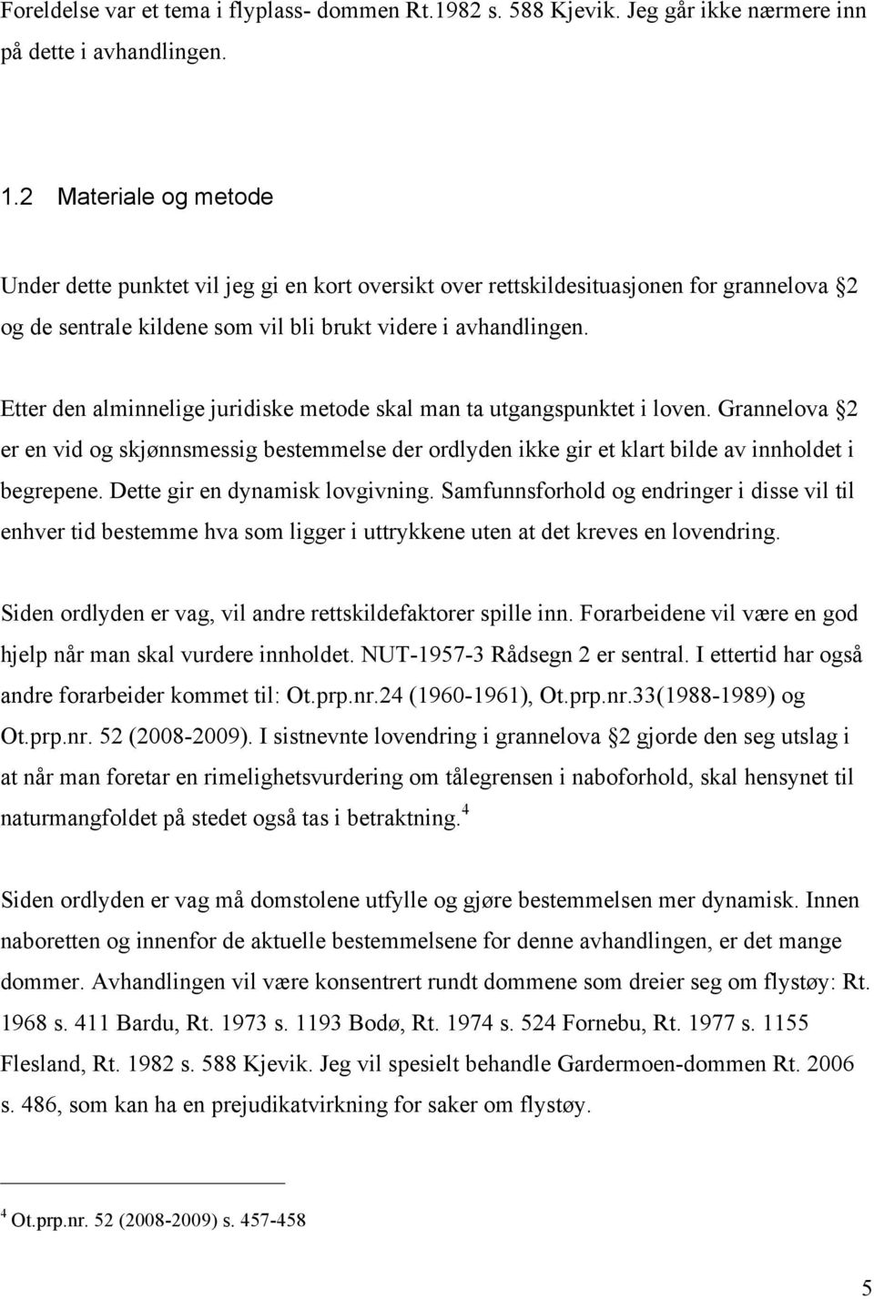 Etter den alminnelige juridiske metode skal man ta utgangspunktet i loven. Grannelova 2 er en vid og skjønnsmessig bestemmelse der ordlyden ikke gir et klart bilde av innholdet i begrepene.